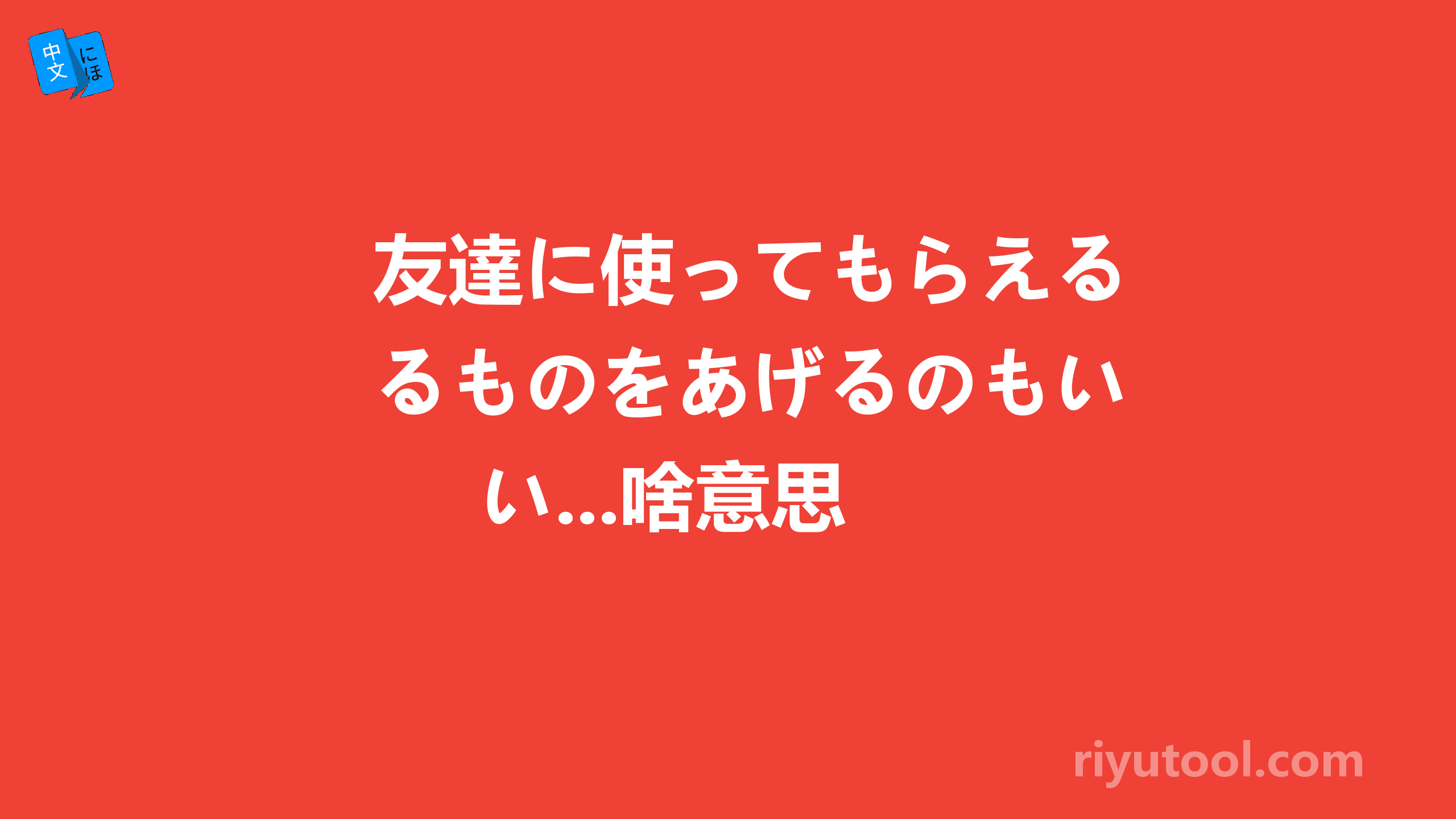 友達に使ってもらえるものをあげるのもいい...啥意思