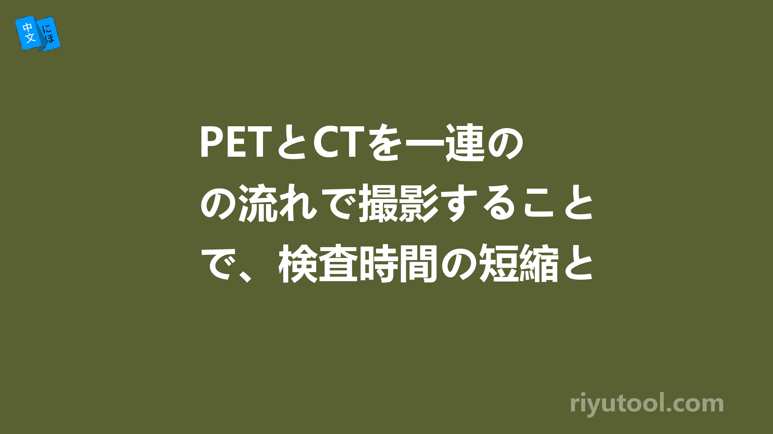 petとctを一連の流れで撮影することで、検査時間の短縮と正確な診断が行えます。