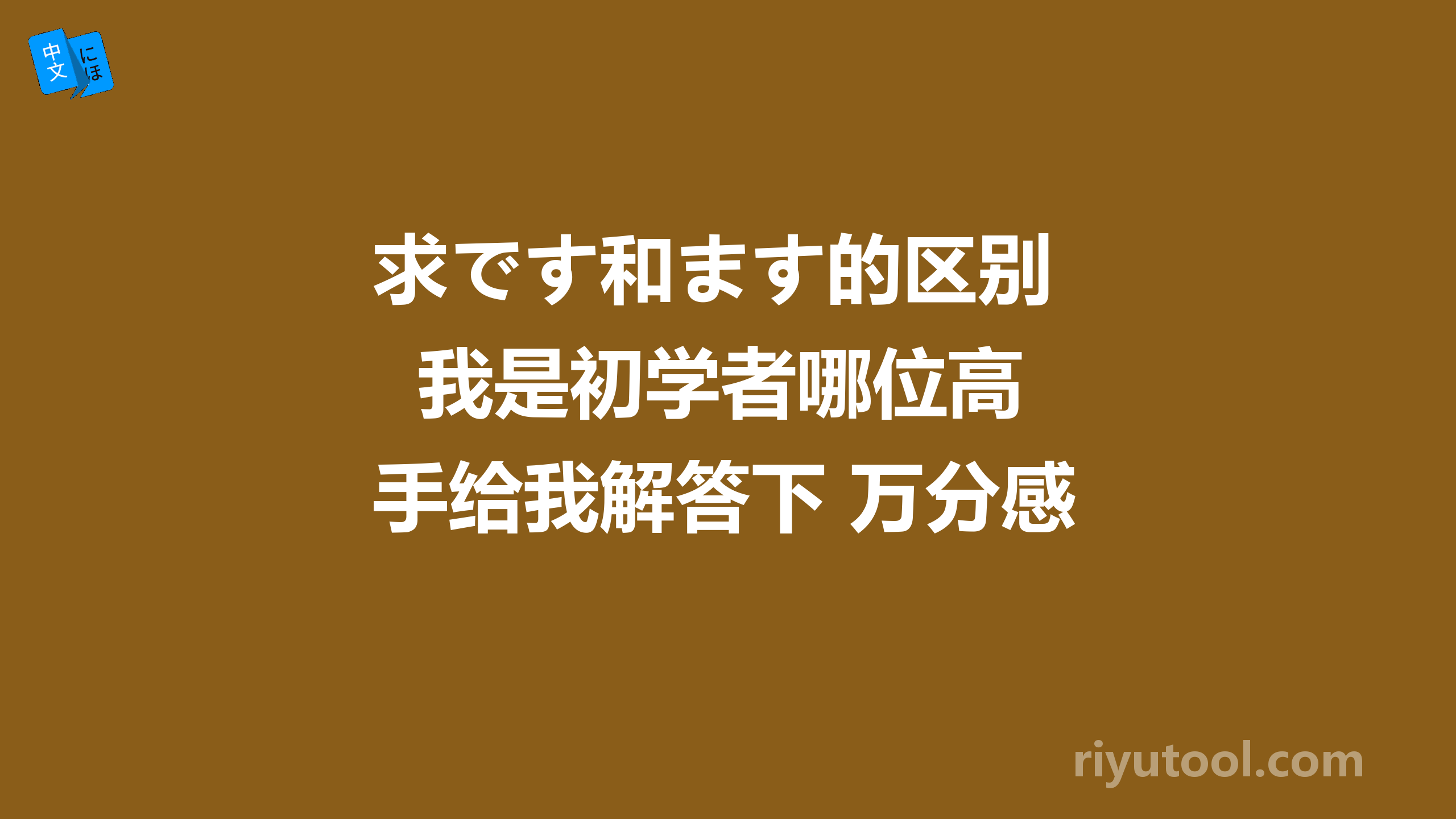 求です和ます的区别  我是初学者哪位高手给我解答下 万分感谢！！