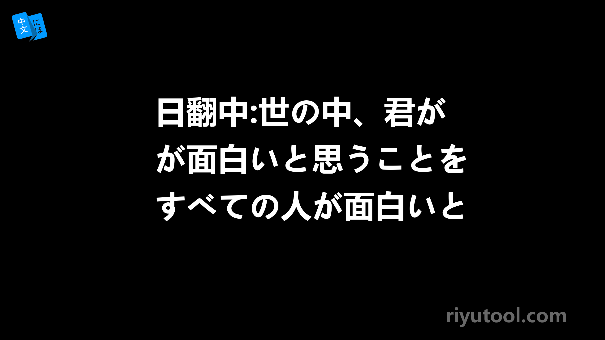 日翻中:世の中、君が面白いと思うことをすべての人が面白いと思うわけじゃない。