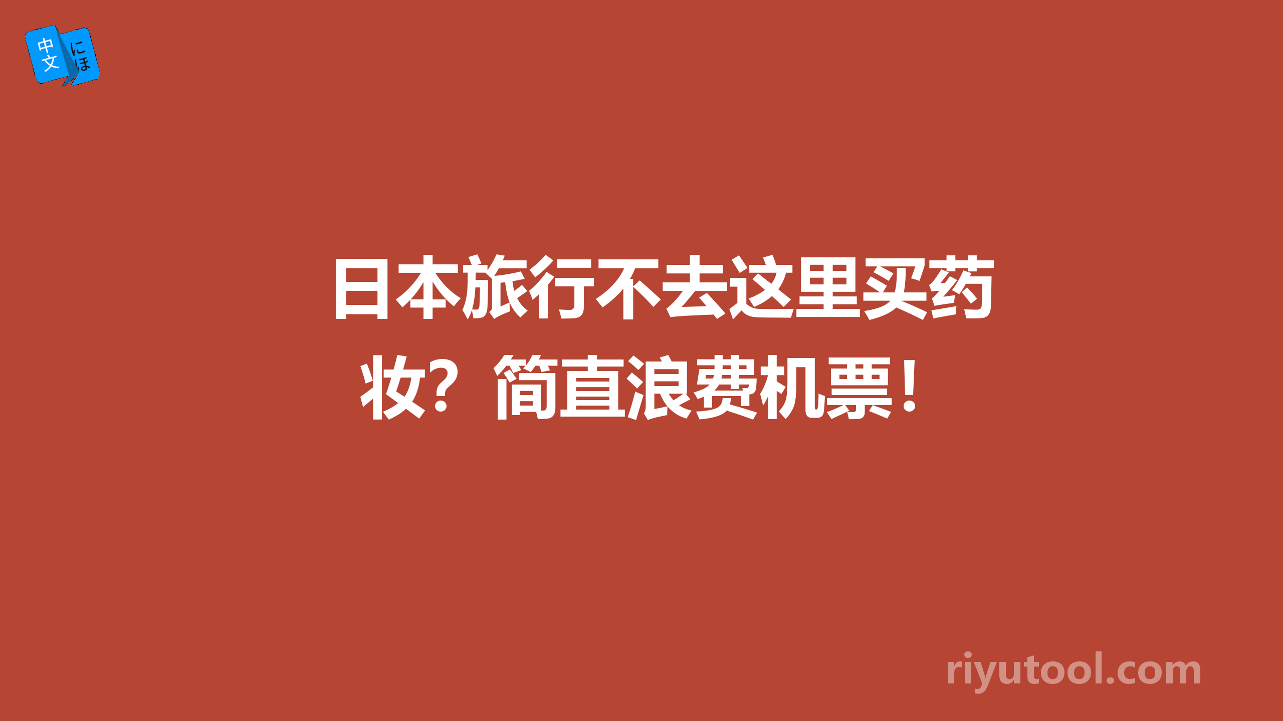 日本旅行不去这里买药妆？简直浪费机票！