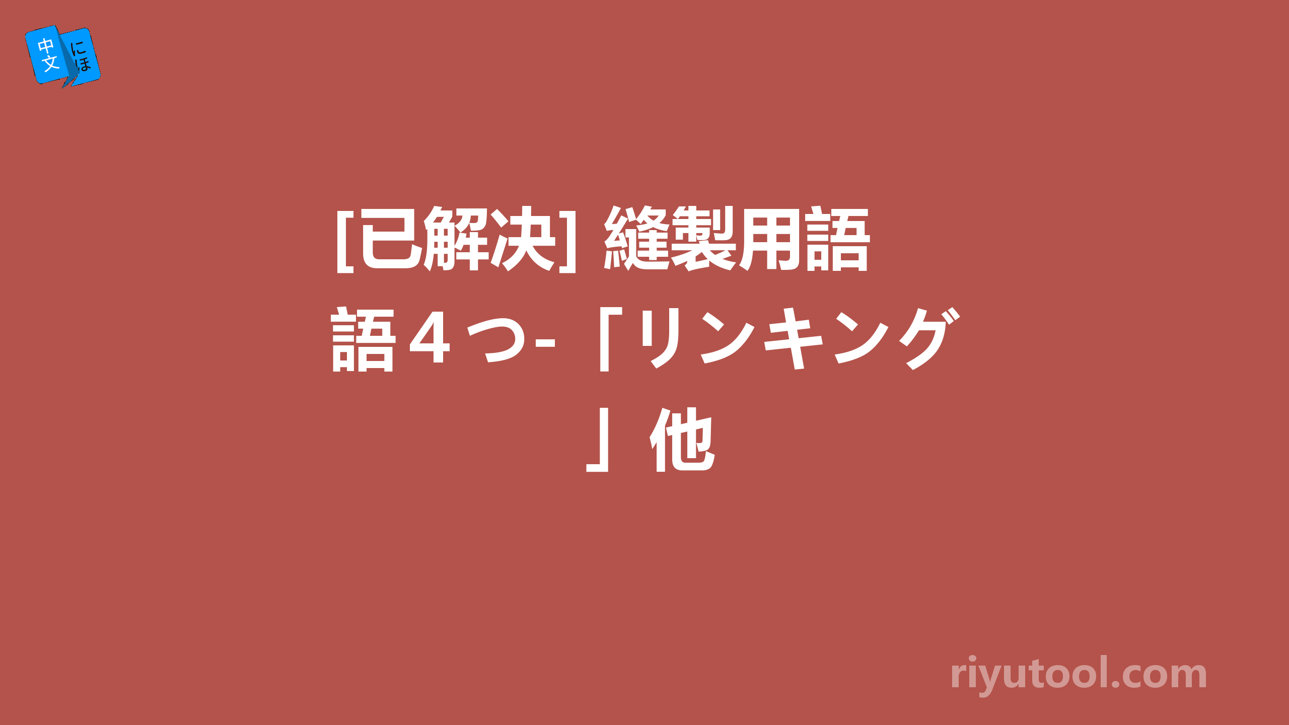 [已解决] 縫製用語４つ-「リンキング」他