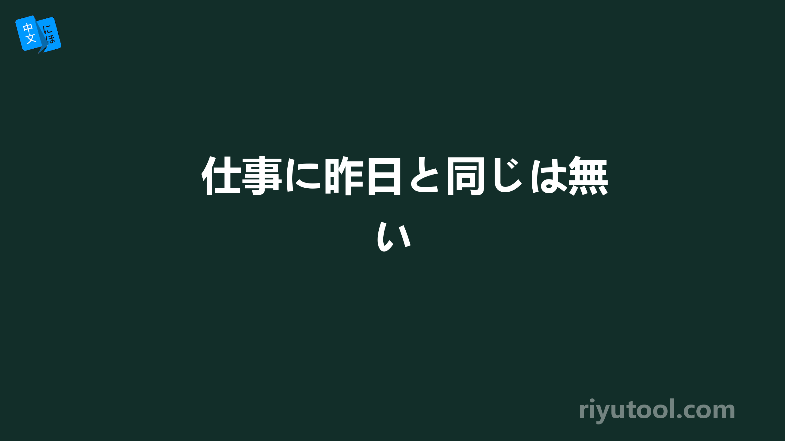 仕事に昨日と同じは無い