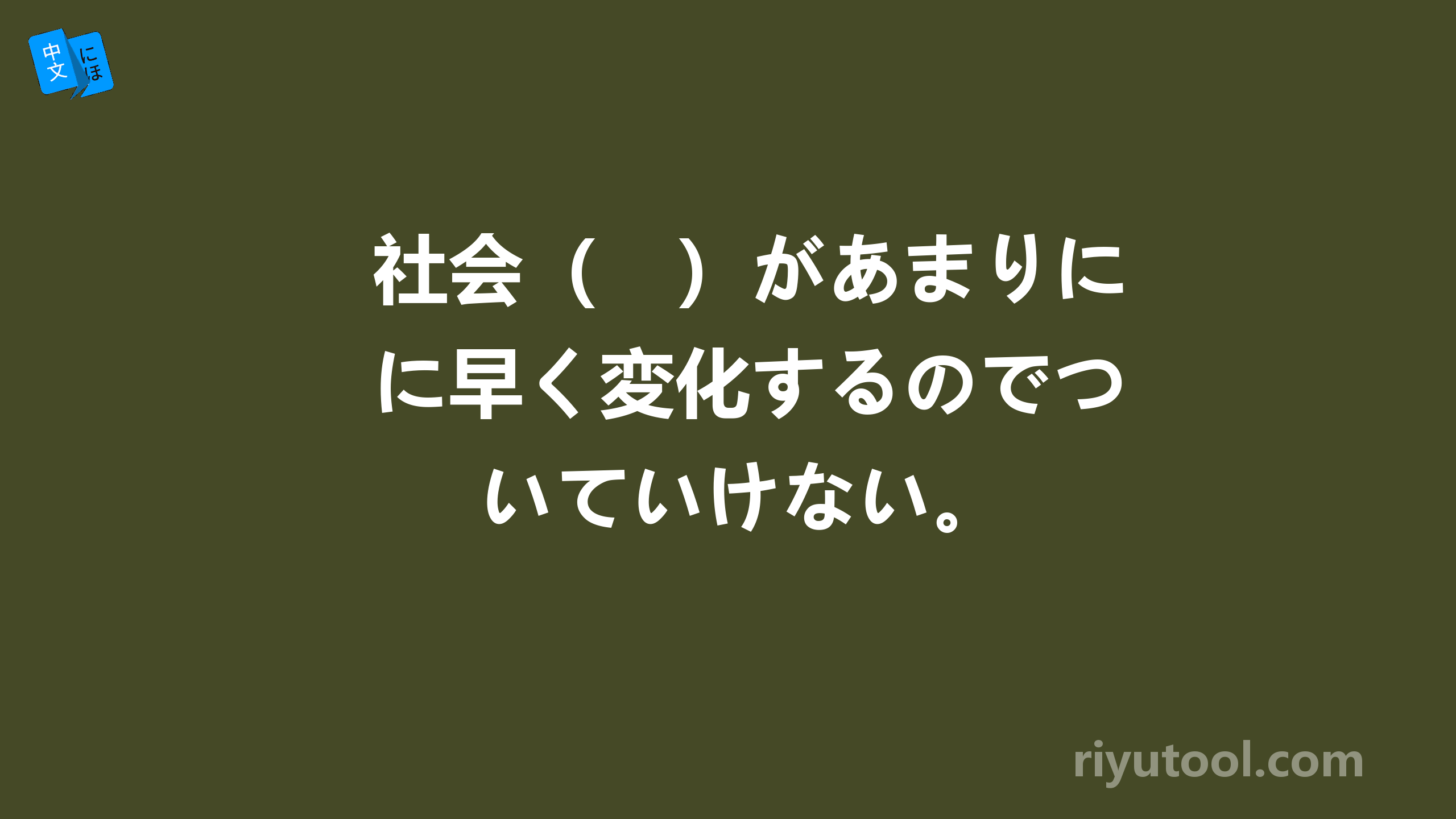 社会（　）があまりに早く変化するのでついていけない。