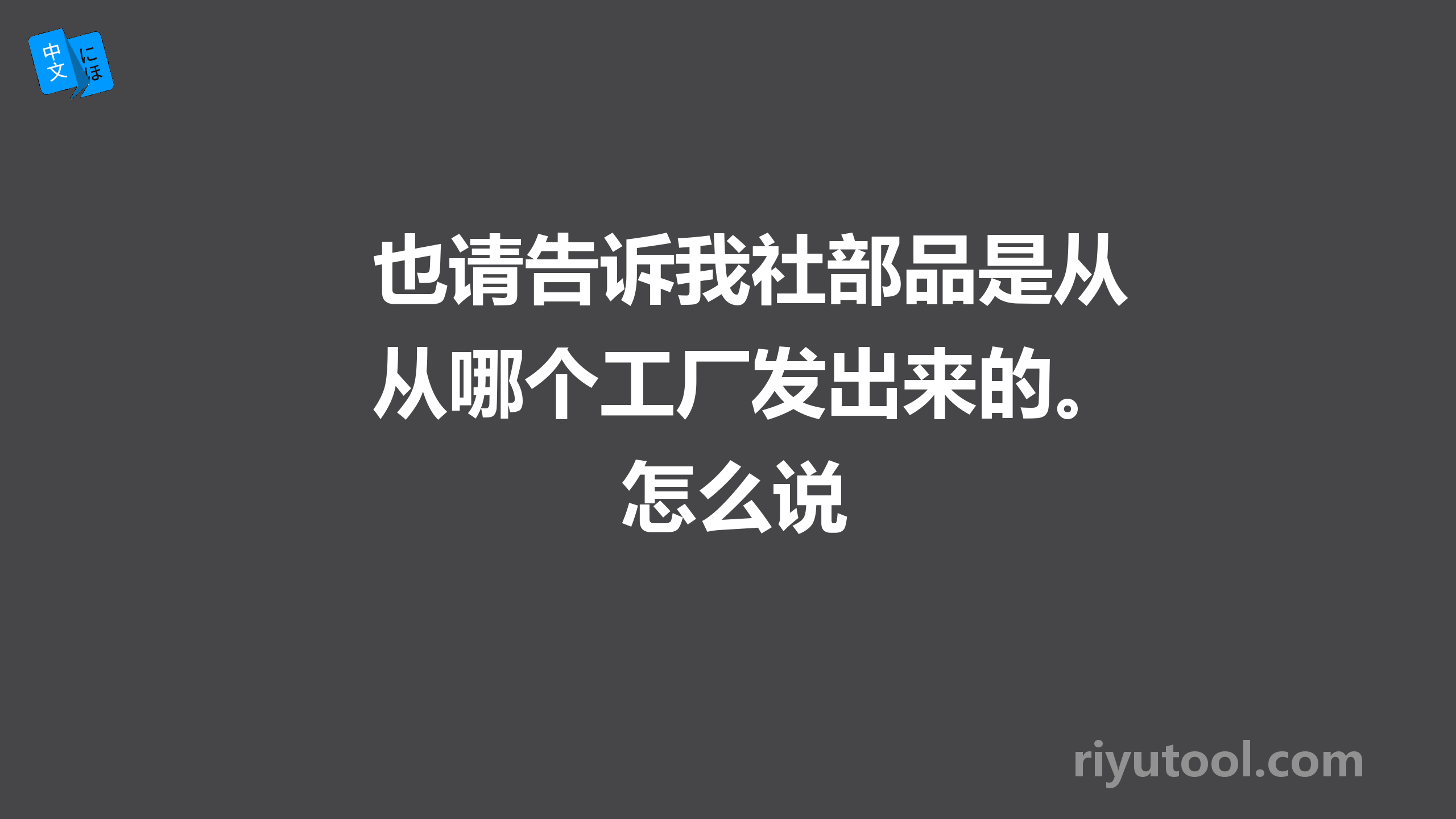 也请告诉我社部品是从哪个工厂发出来的。怎么说