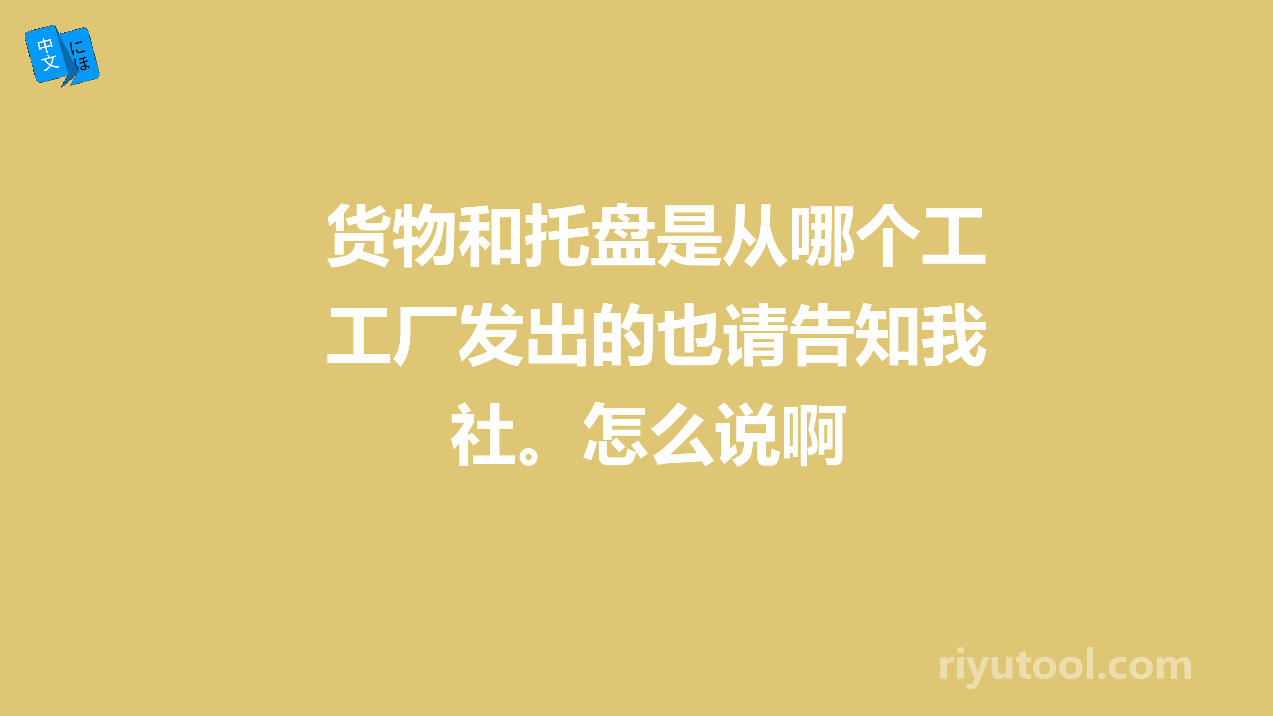 货物和托盘是从哪个工厂发出的也请告知我社。怎么说啊