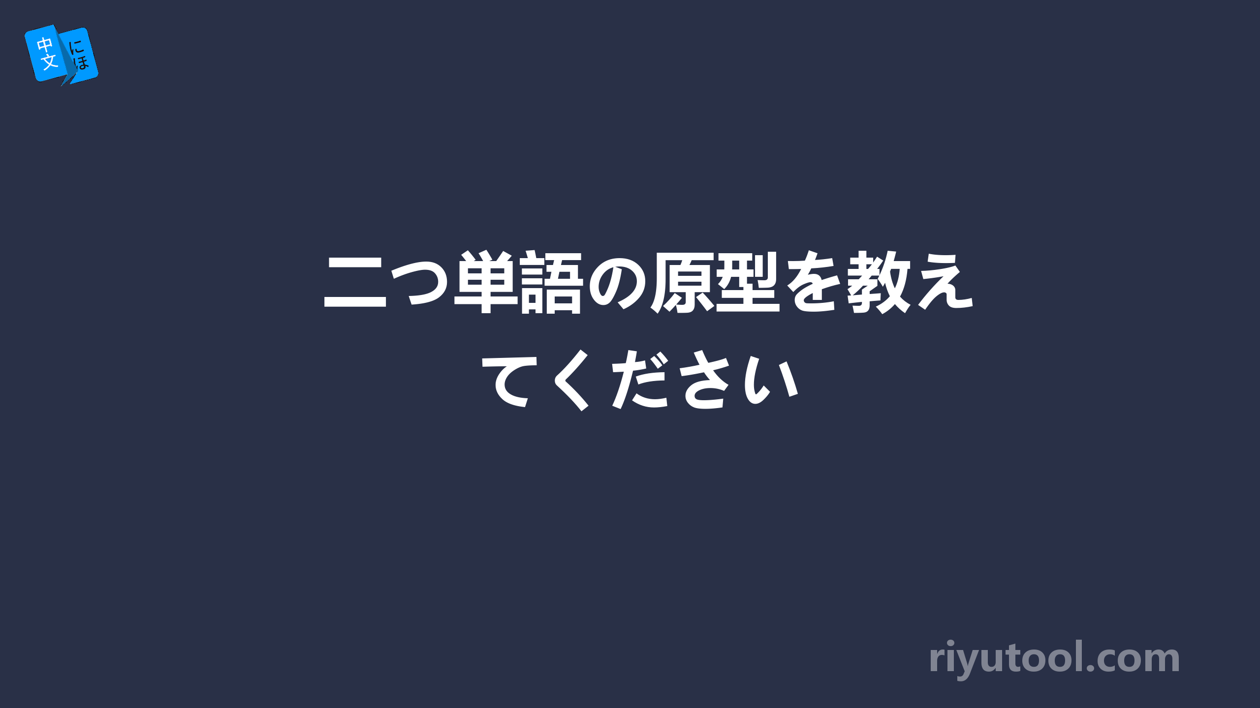 二つ単語の原型を教えてください