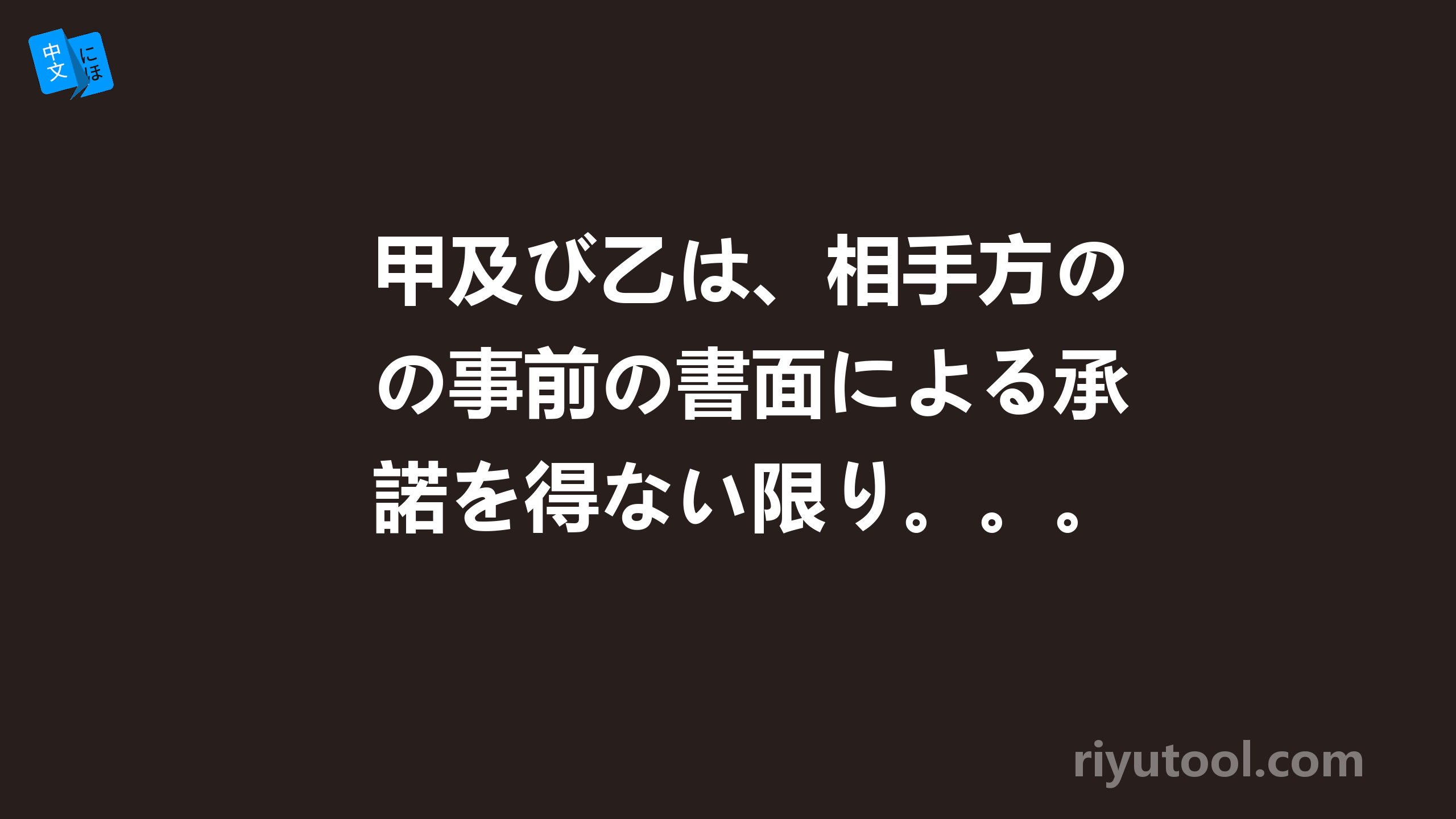 甲及び乙は、相手方の事前の書面による承諾を得ない限り。。。