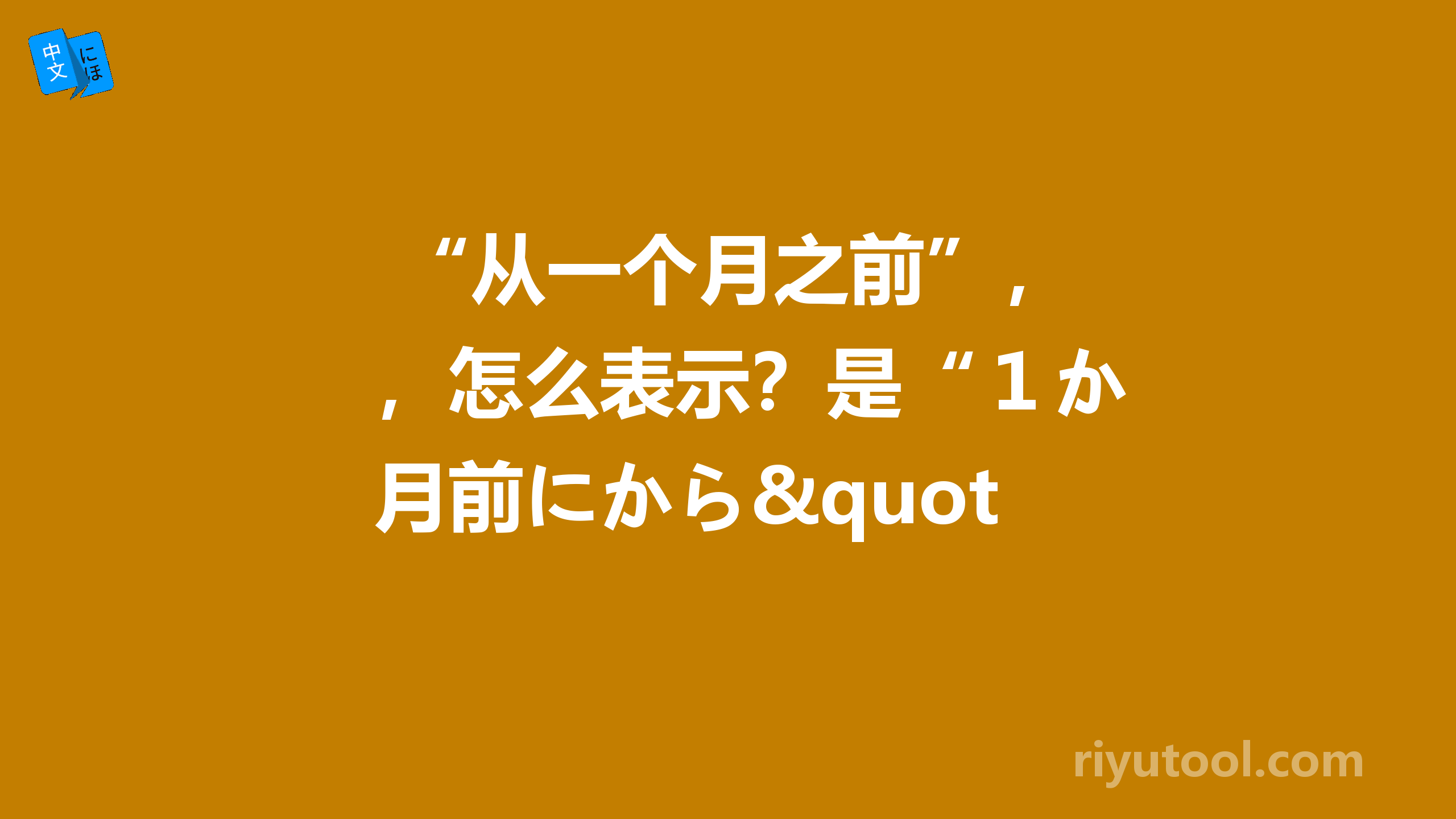  “从一个月之前”，怎么表示？是“１か月前にから