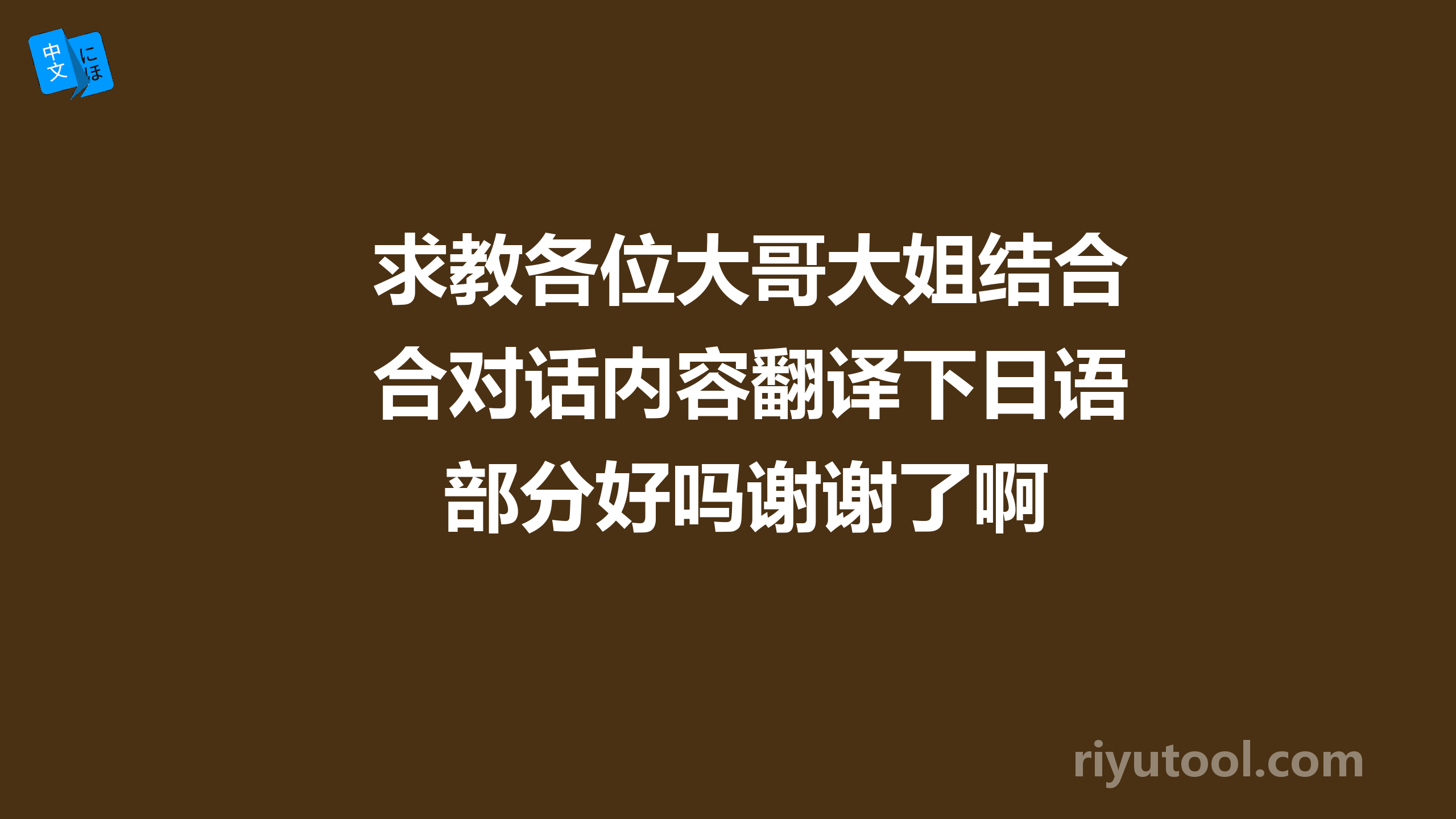 求教各位大哥大姐结合对话内容翻译下日语部分好吗谢谢了啊