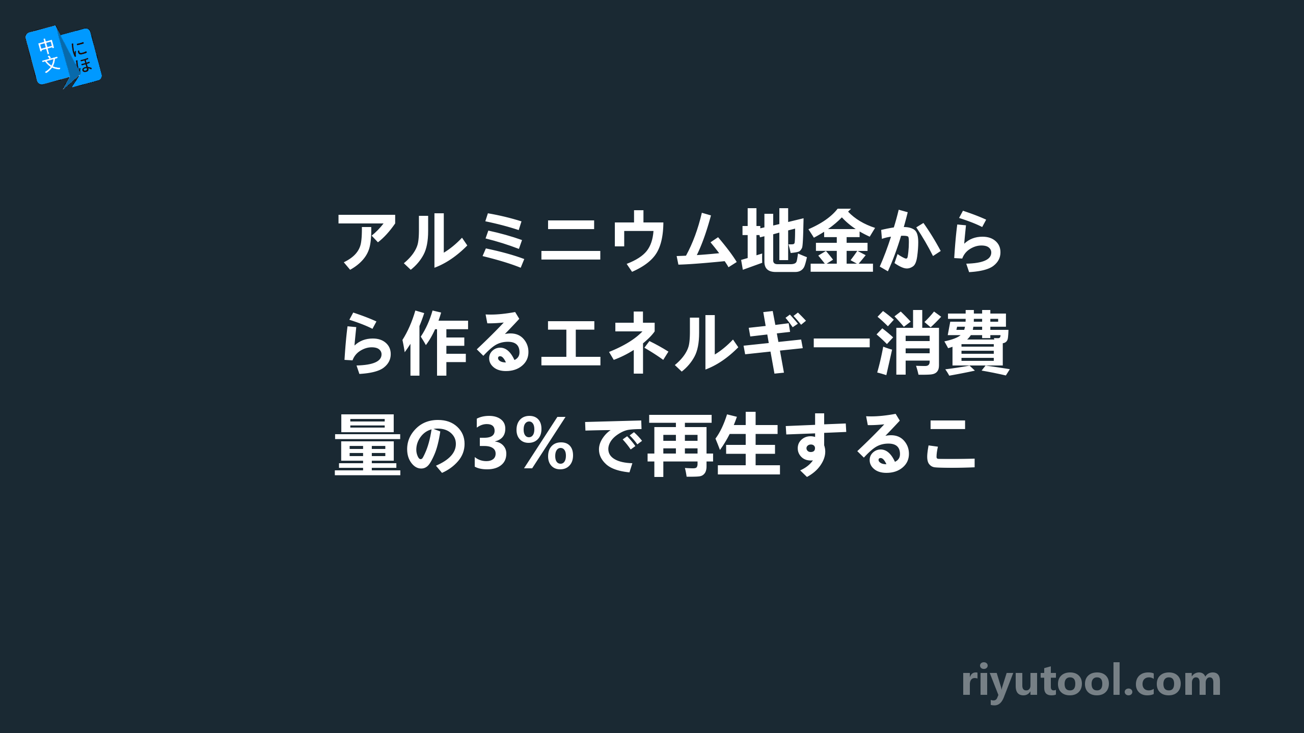 アルミニウム地金から作るエネルギー消費量の3％で再生することができます