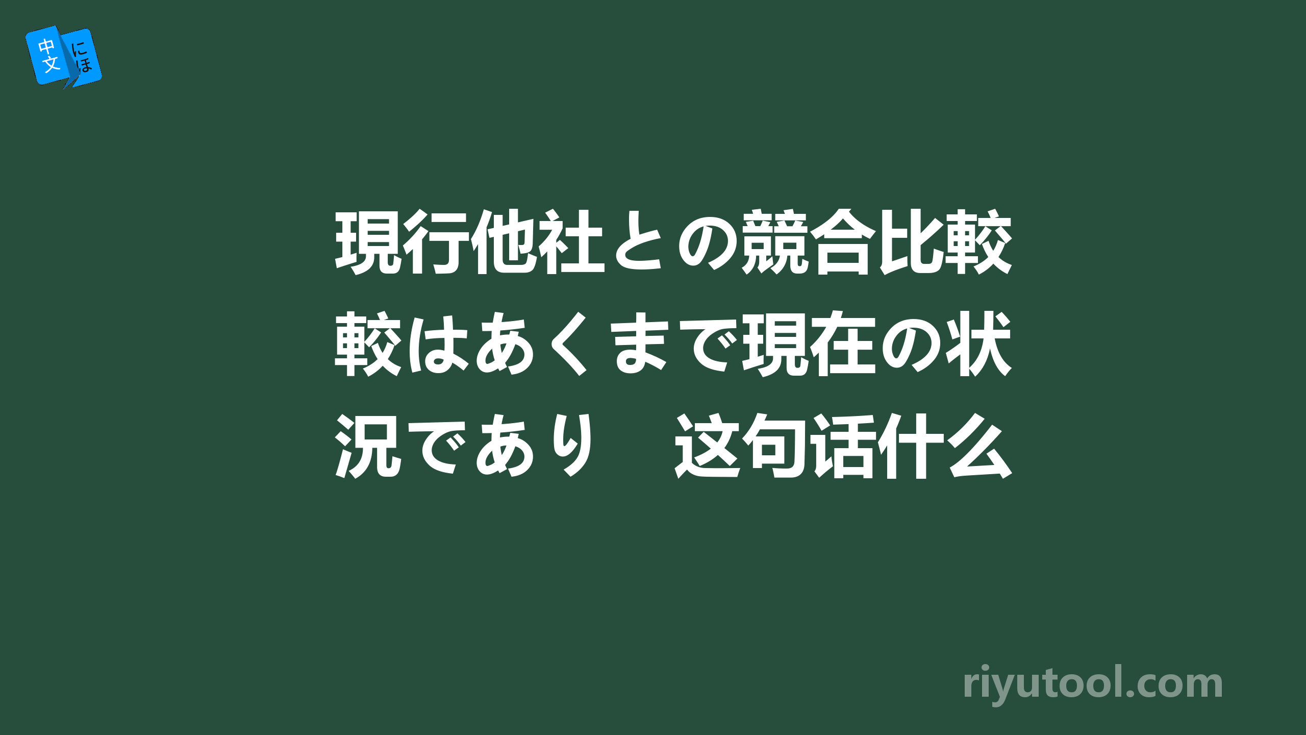 現行他社との競合比較はあくまで現在の状況であり　这句话什么意思？