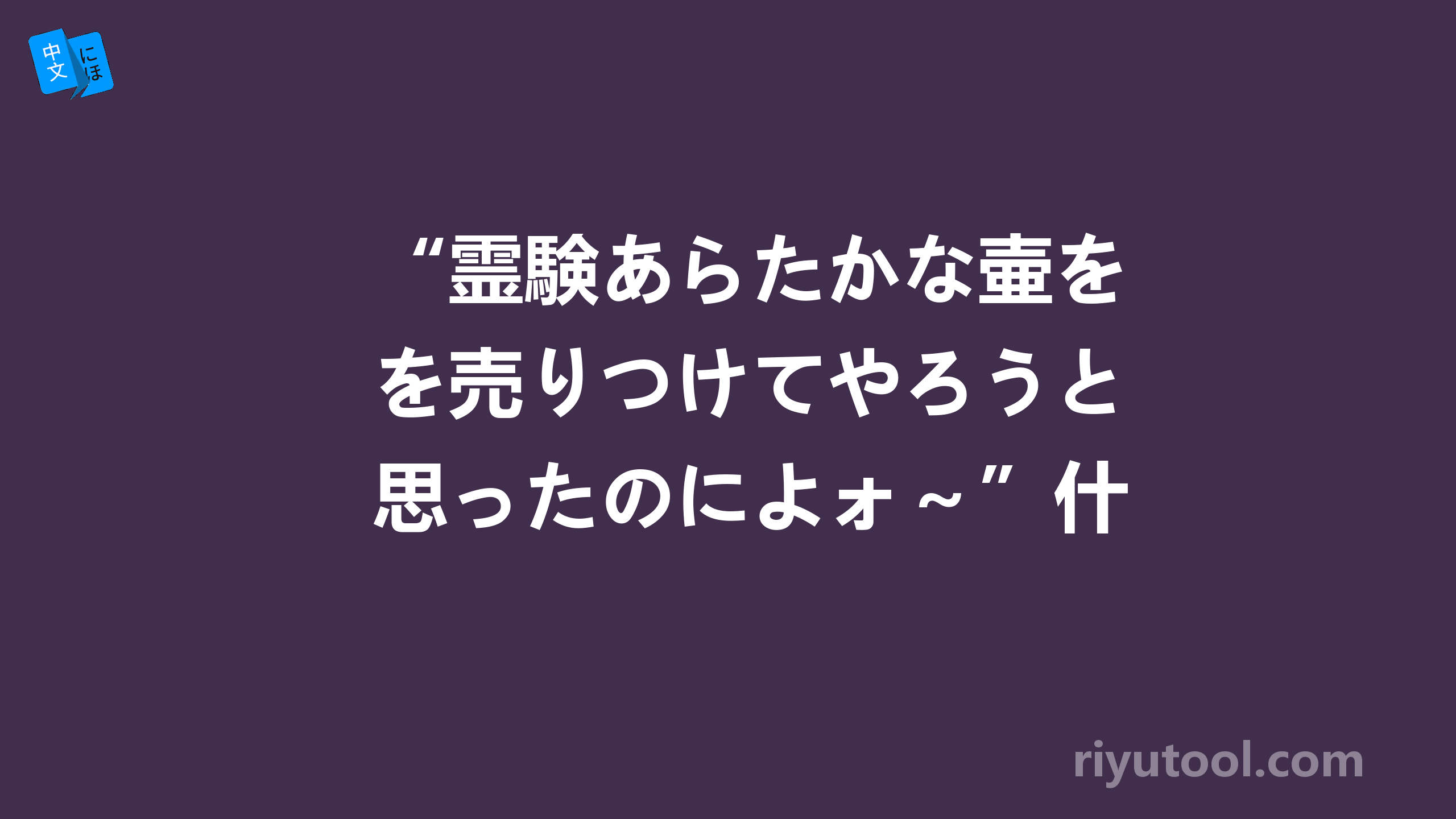 “霊験あらたかな壷を売りつけてやろうと思ったのによォ～”什么意思。（已解决）