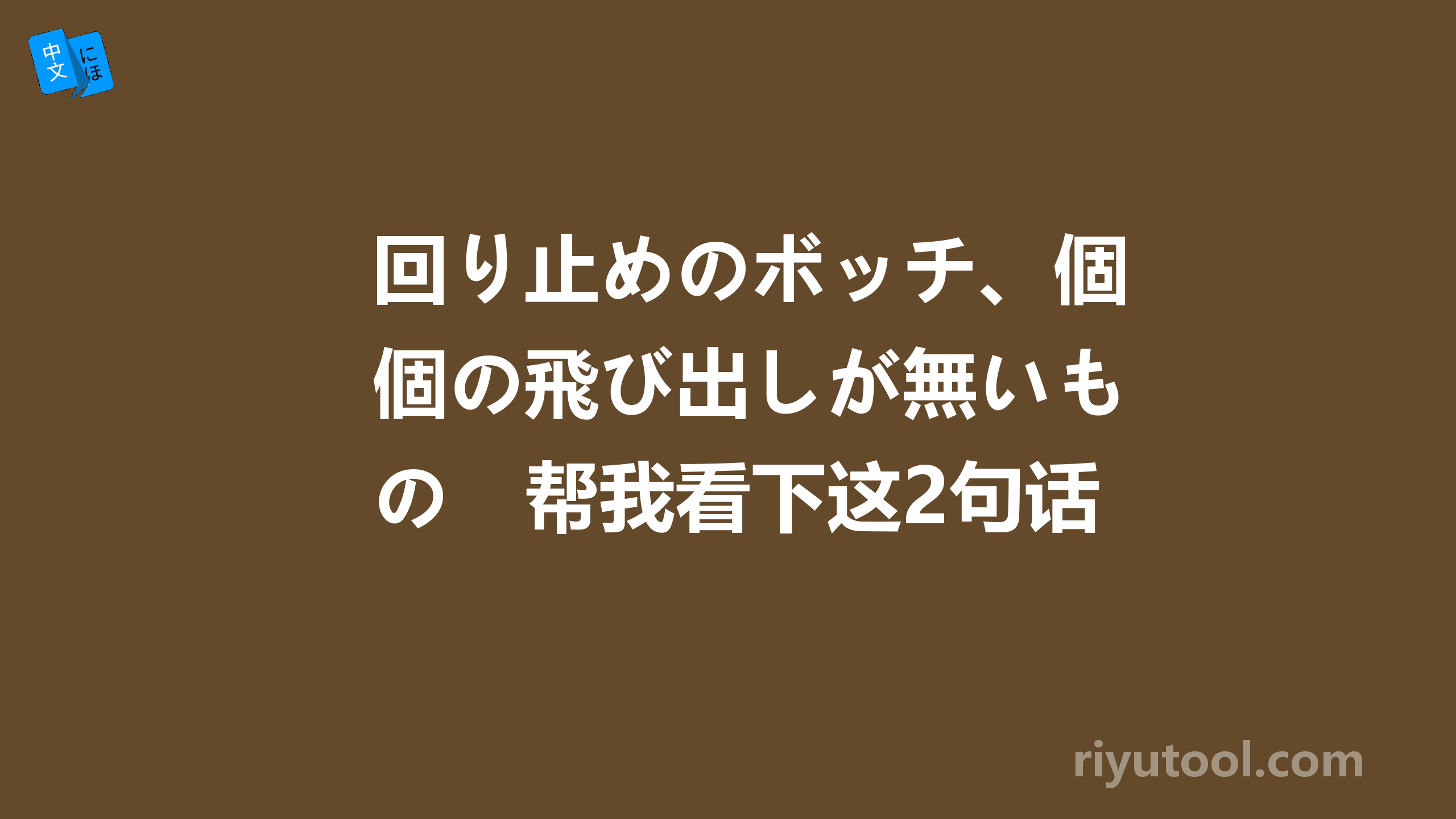 回り止めのボッチ、個の飛び出しが無いもの　帮我看下这2句话是什么意思谢谢