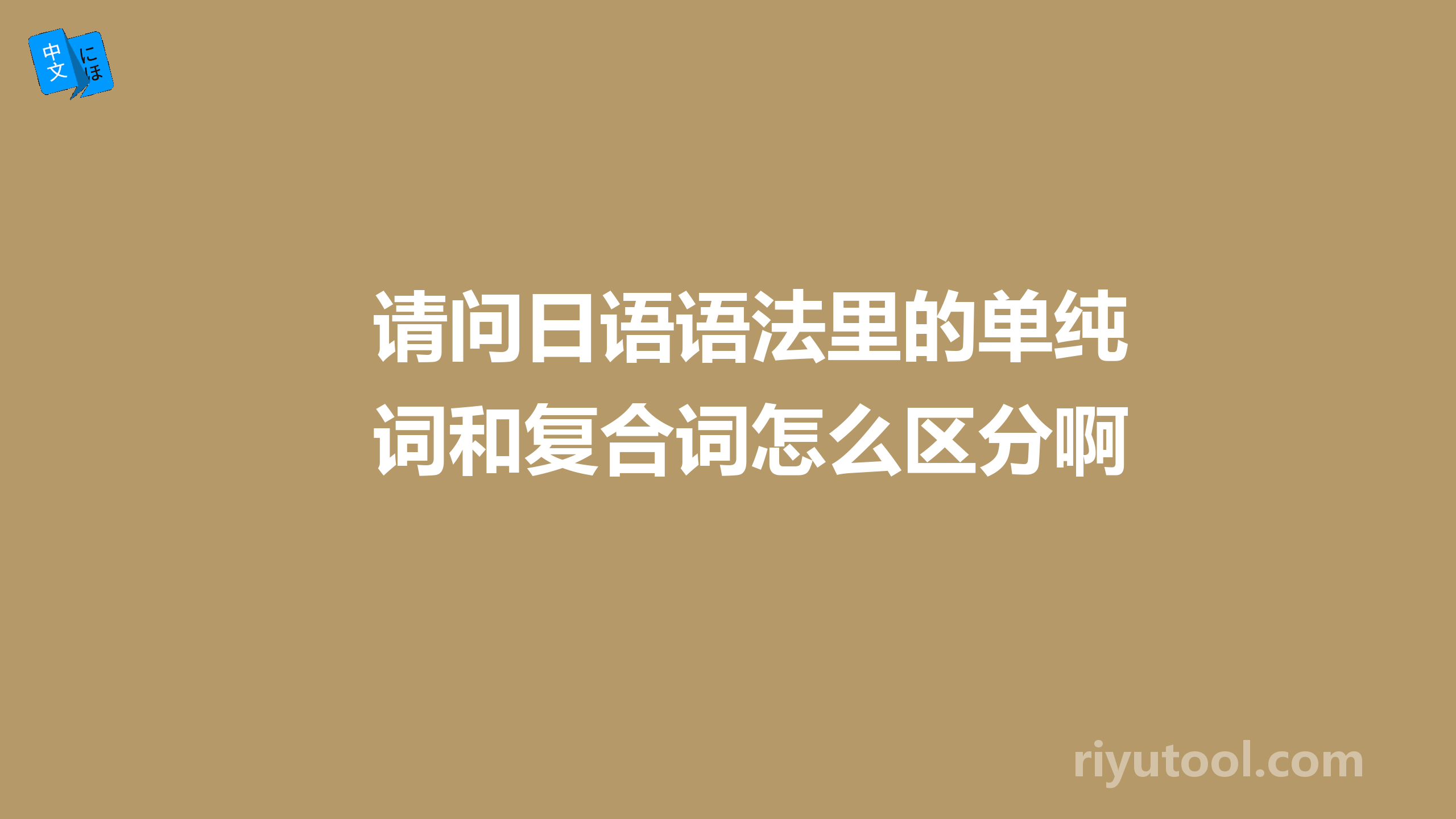 请问日语语法里的单纯词和复合词怎么区分啊