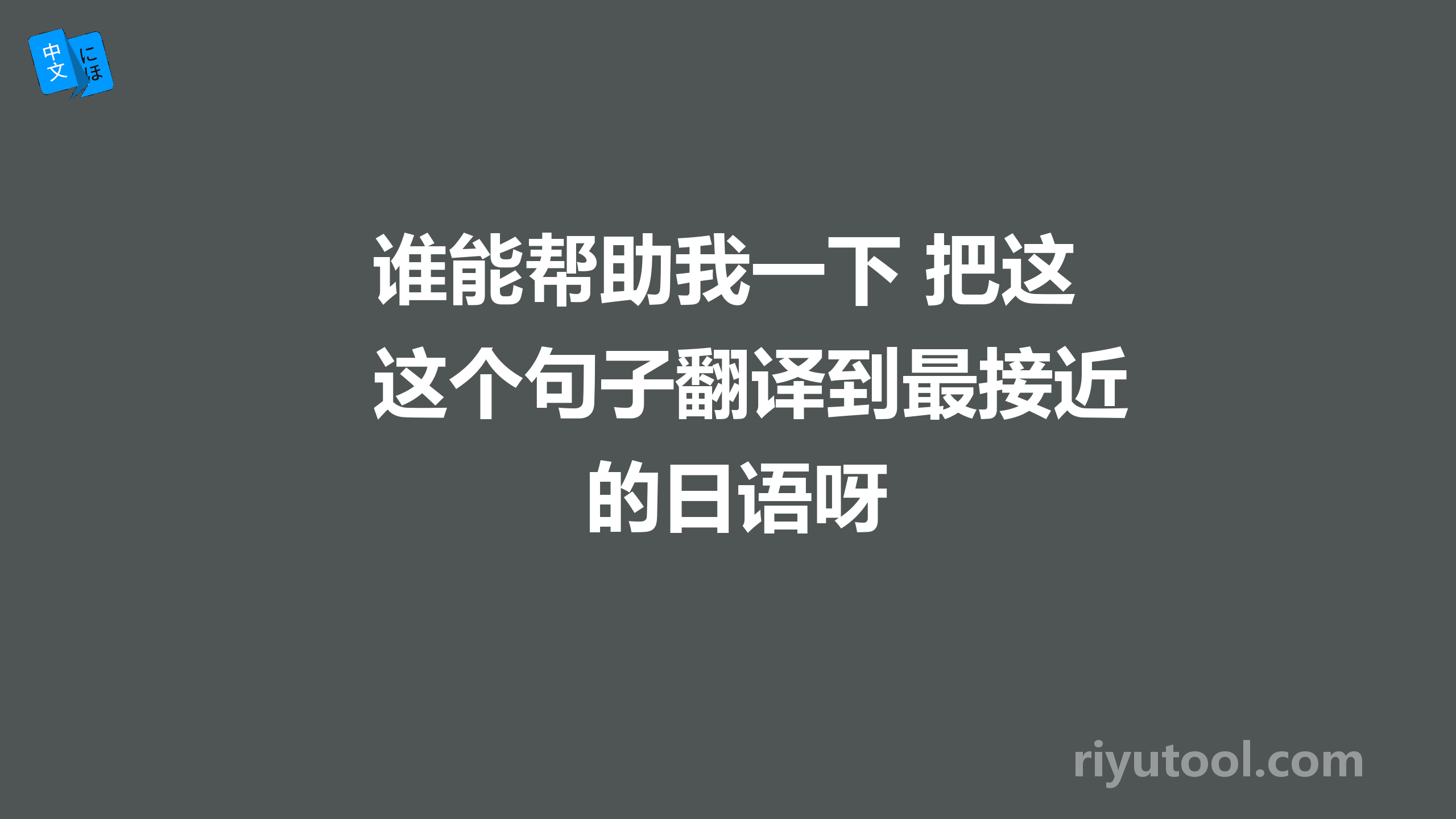 谁能帮助我一下 把这个句子翻译到最接近的日语呀