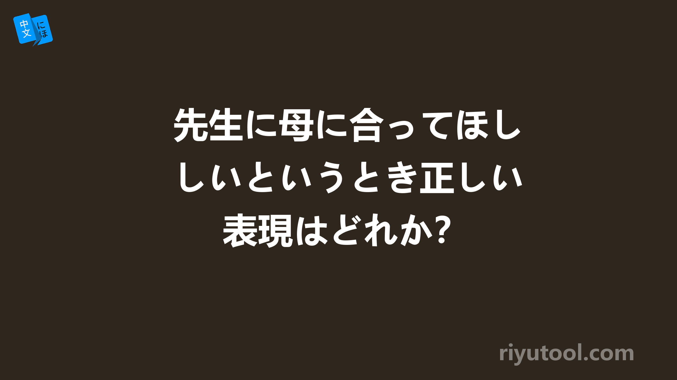 先生に母に合ってほしいというとき正しい表現はどれか？