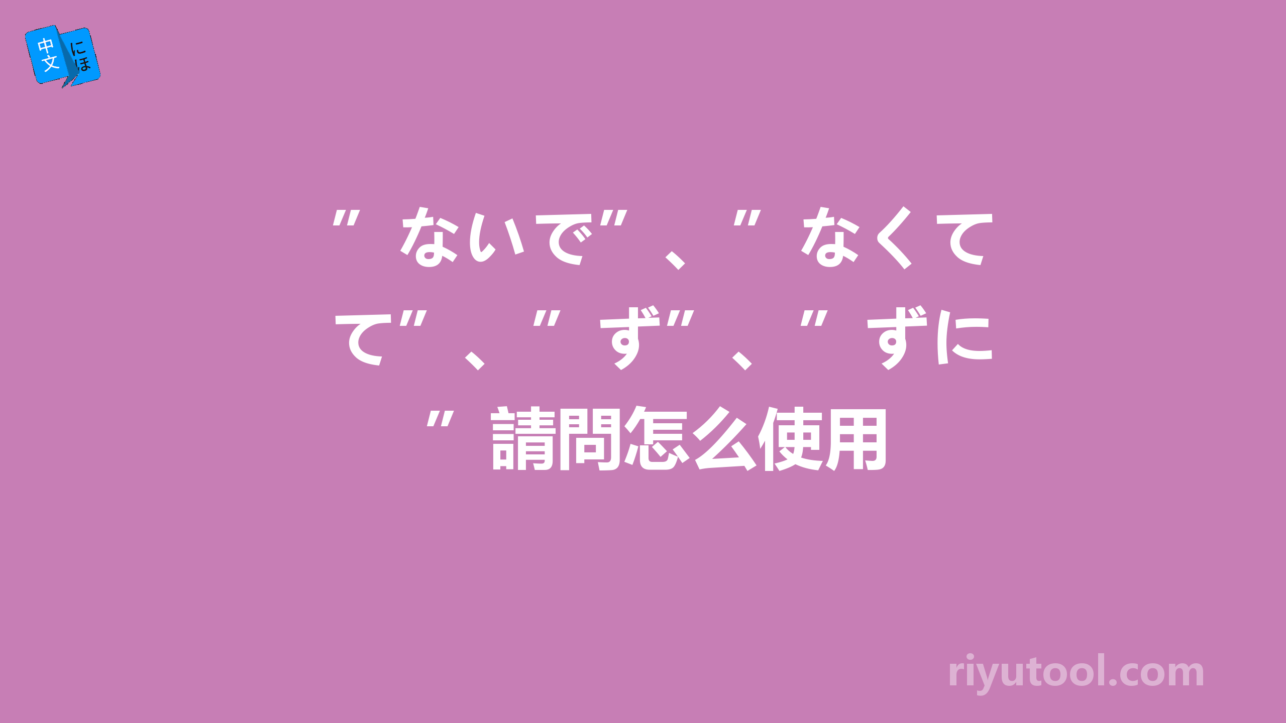 ”ないで”、”なくて”、”ず”、”ずに”請問怎么使用