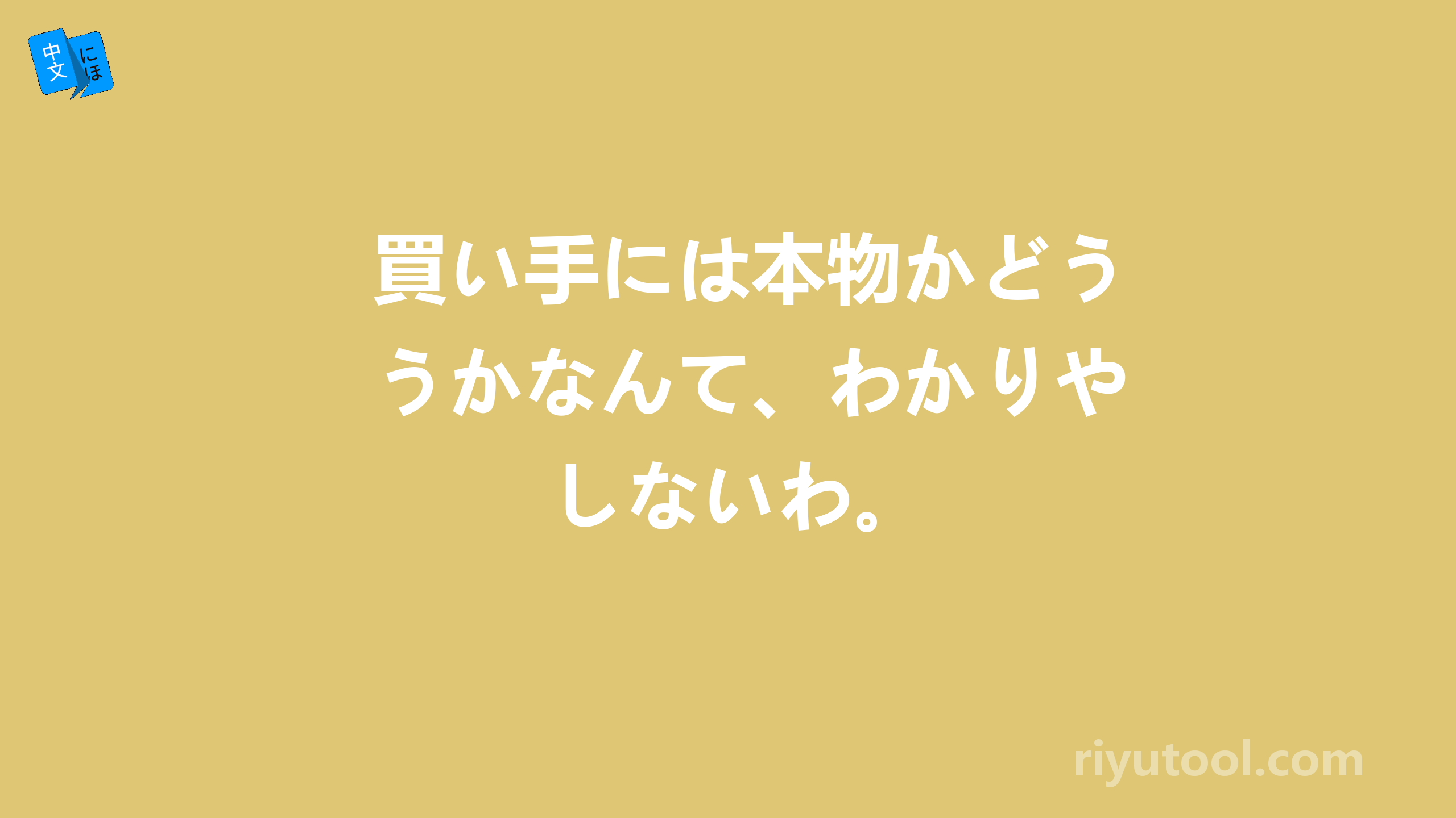 買い手には本物かどうかなんて、わかりやしないわ。