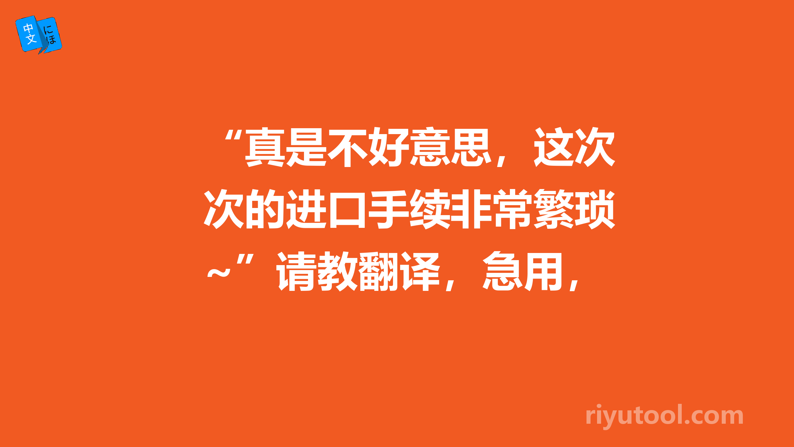 “真是不好意思，这次的进口手续非常繁琐~”请教翻译，急用，拜托各位