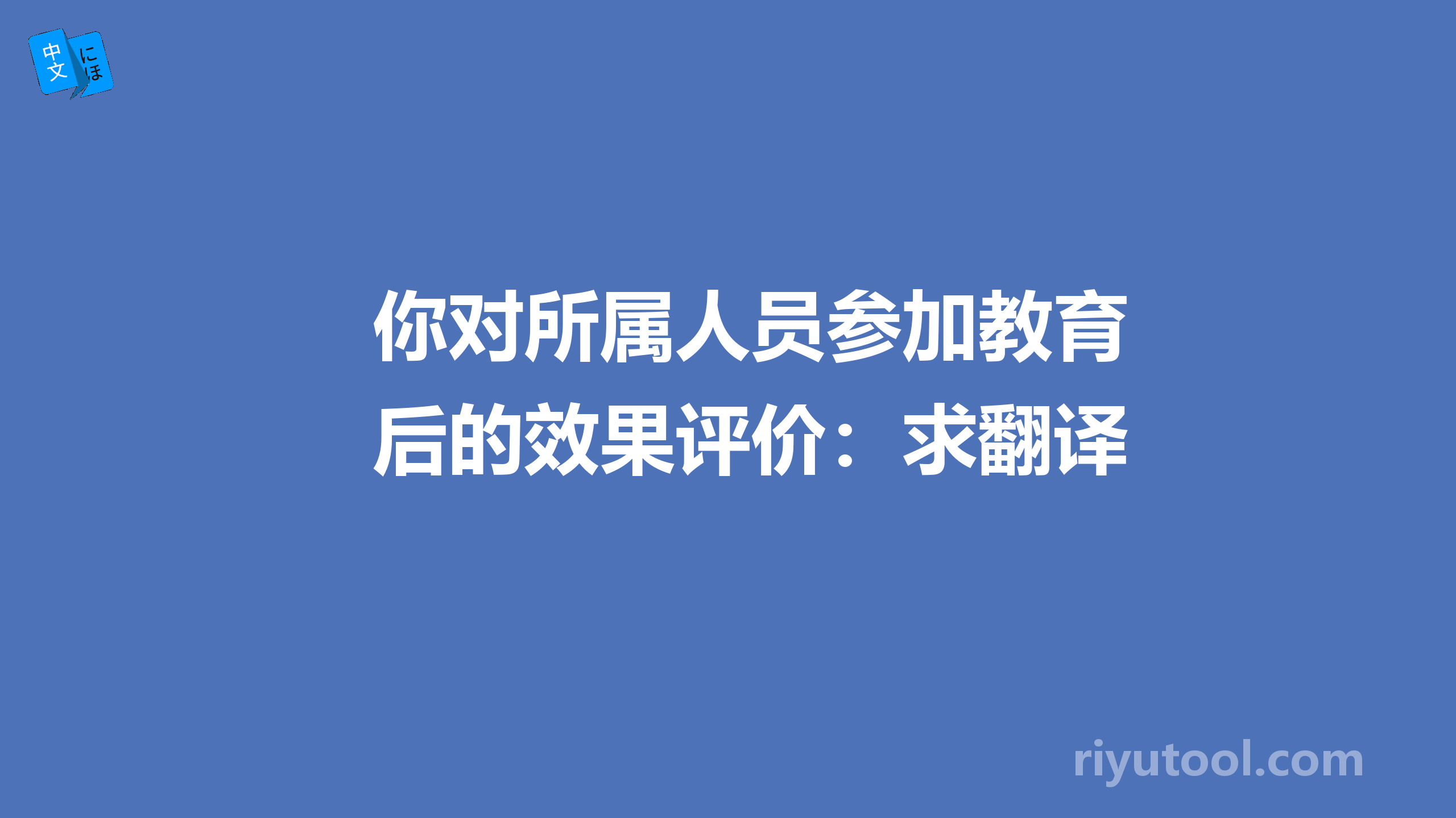 你对所属人员参加教育后的效果评价：求翻译