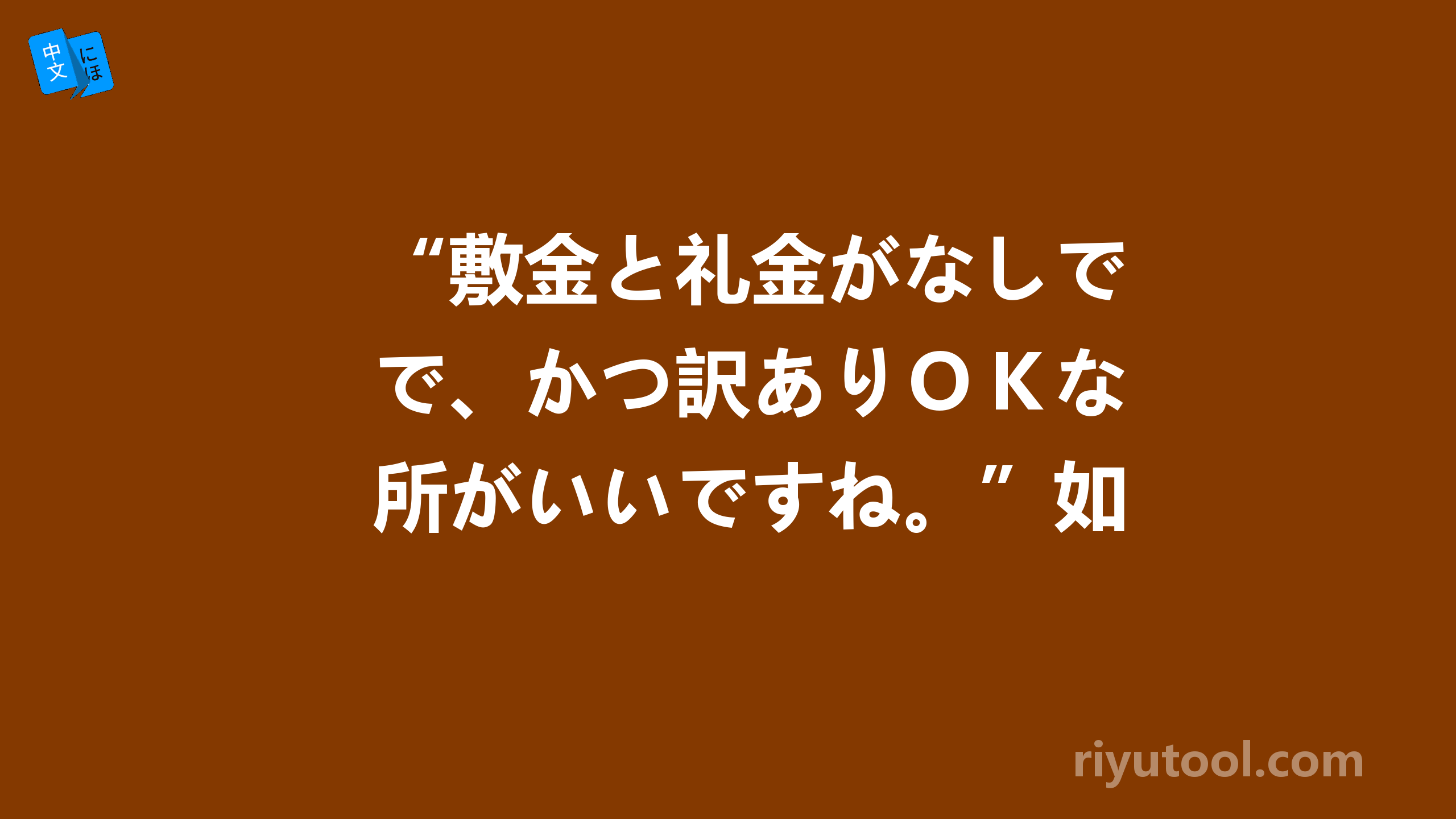 “敷金と礼金がなしで、かつ訳ありｏｋな所がいいですね。”如何翻译（已解决）