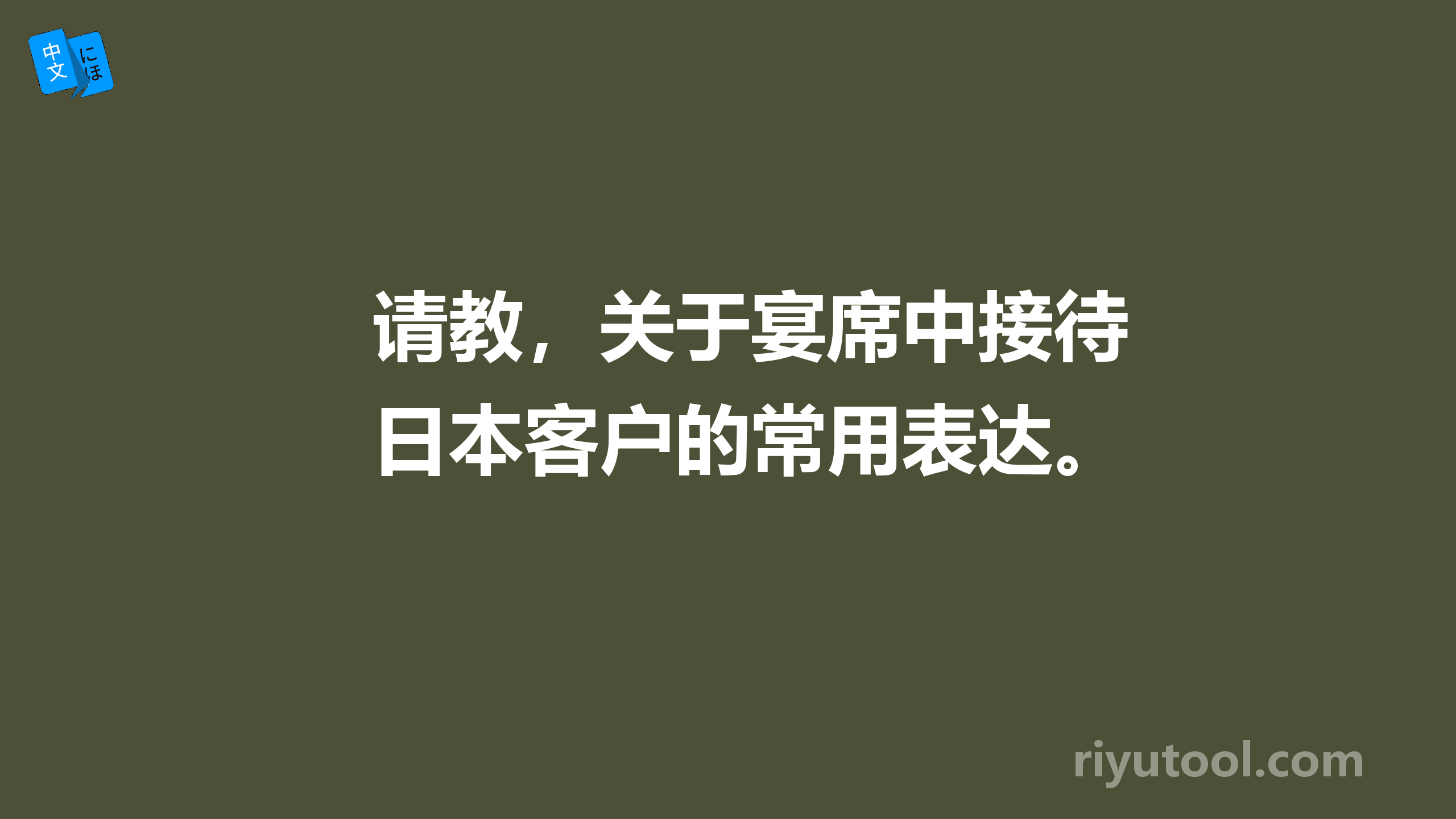 请教，关于宴席中接待日本客户的常用表达。