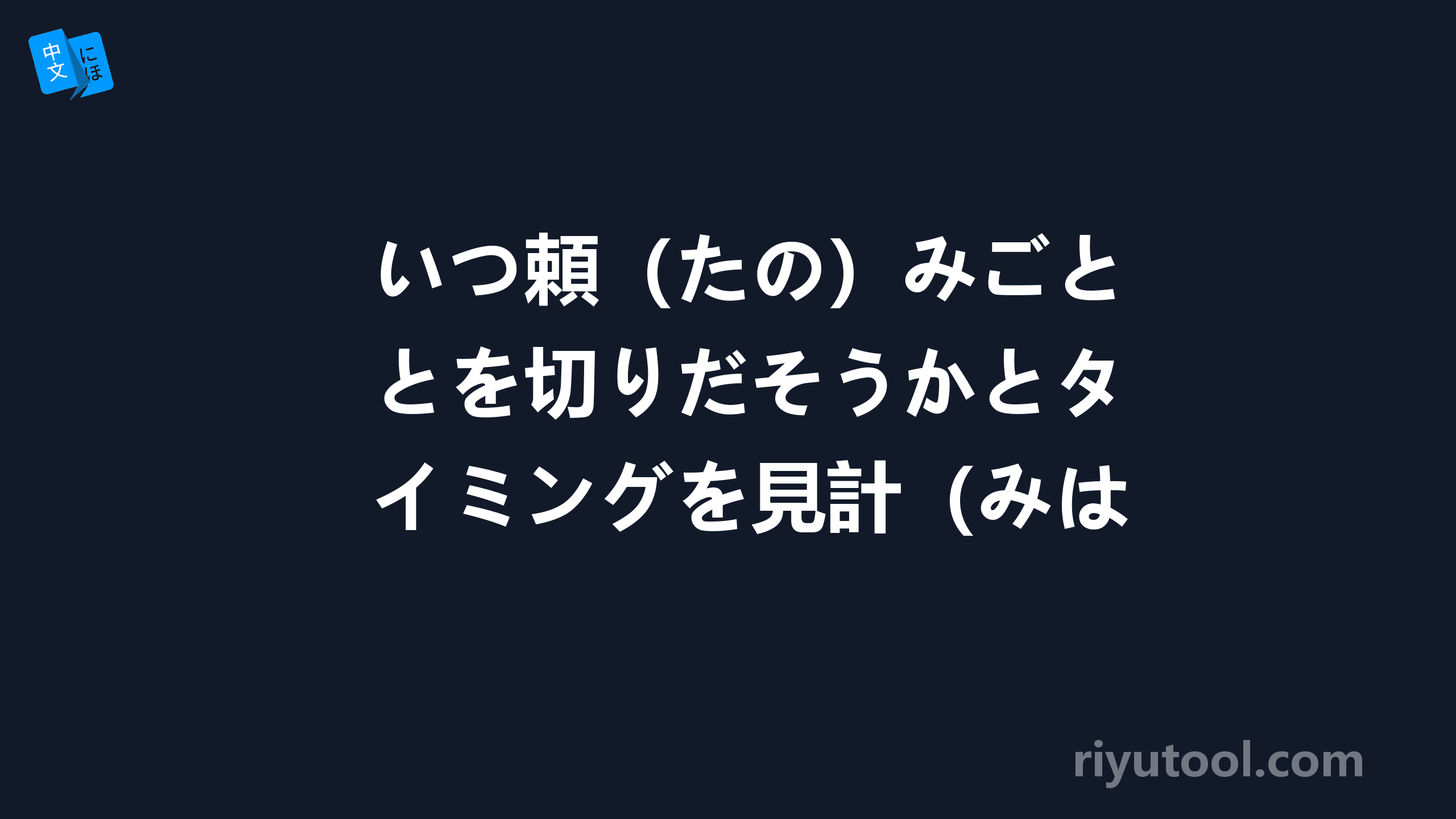 いつ頼（たの）みごとを切りだそうかとタイミングを見計（みはか）らっている。