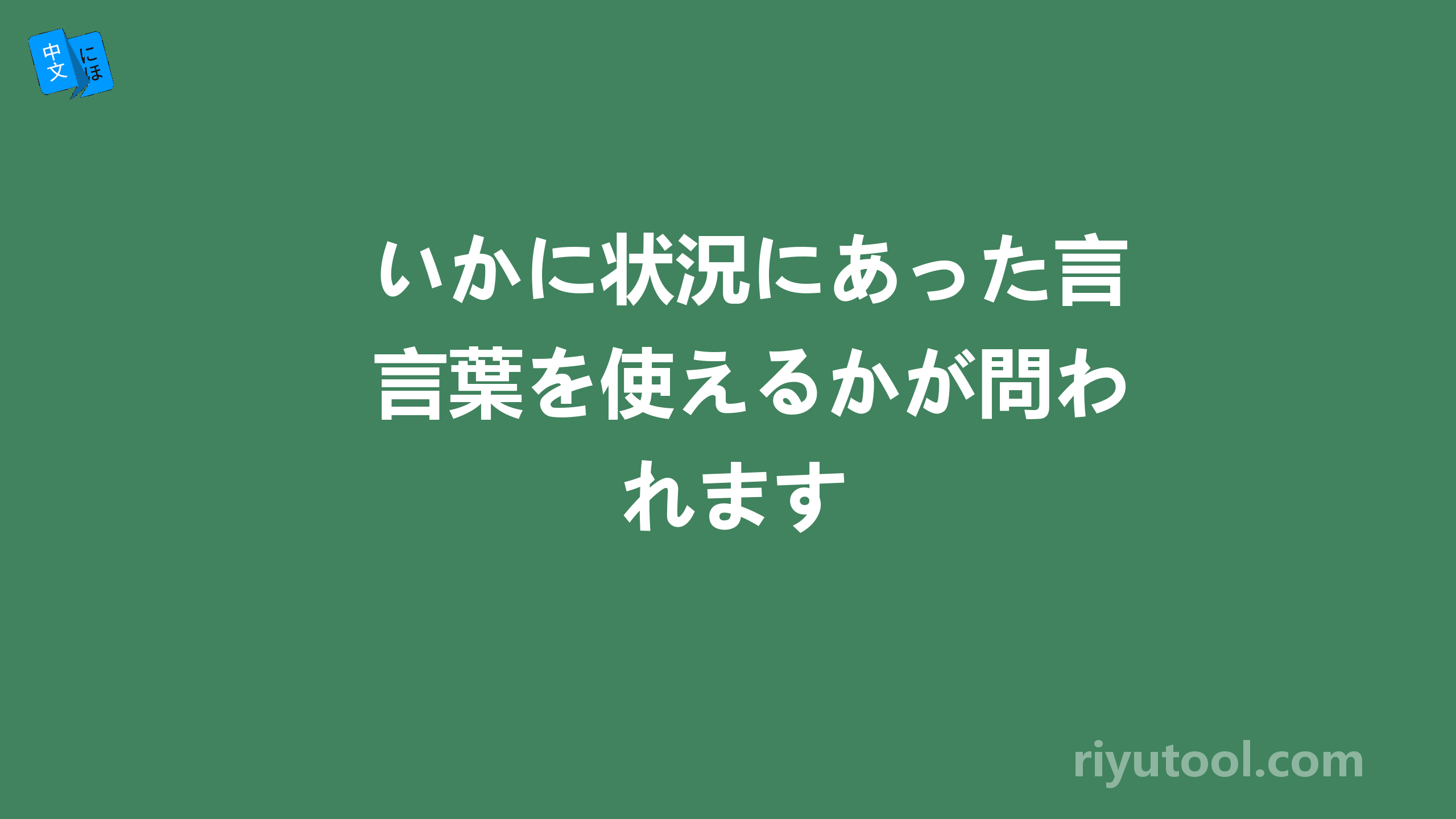 いかに状況にあった言葉を使えるかが問われます