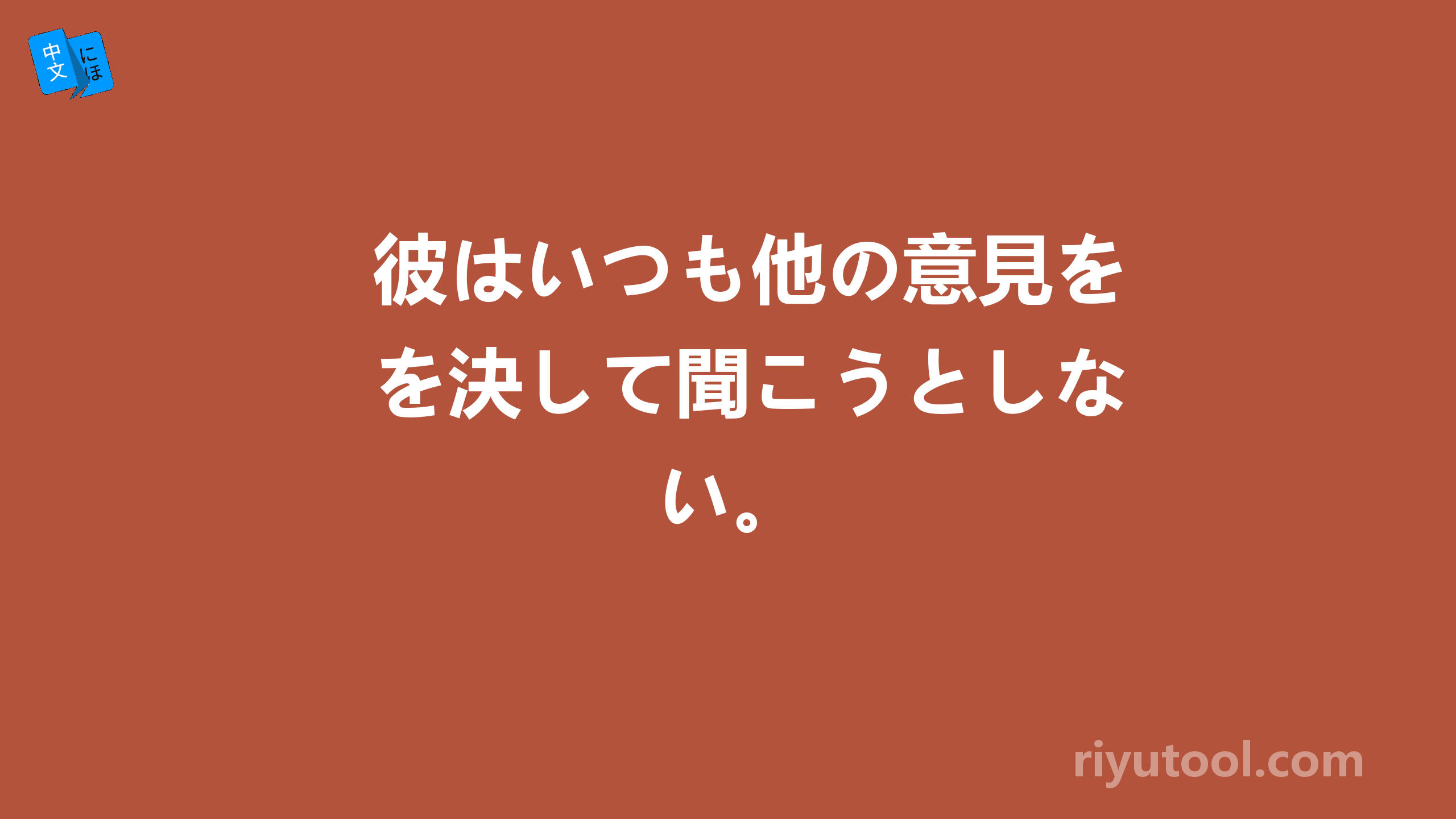 彼はいつも他の意見を決して聞こうとしない。