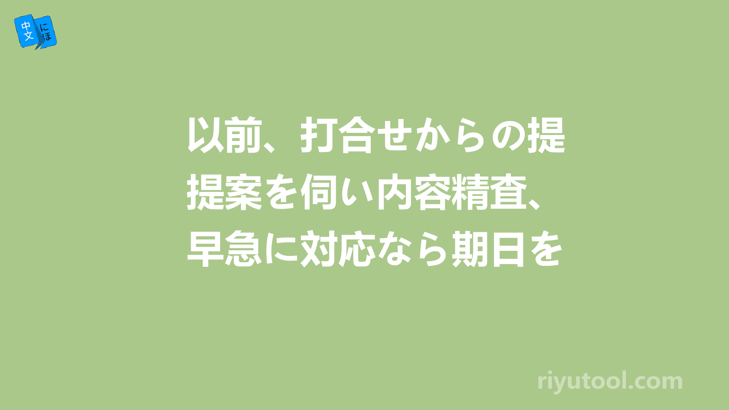 以前、打合せからの提案を伺い内容精査、早急に対応なら期日を決めて回答