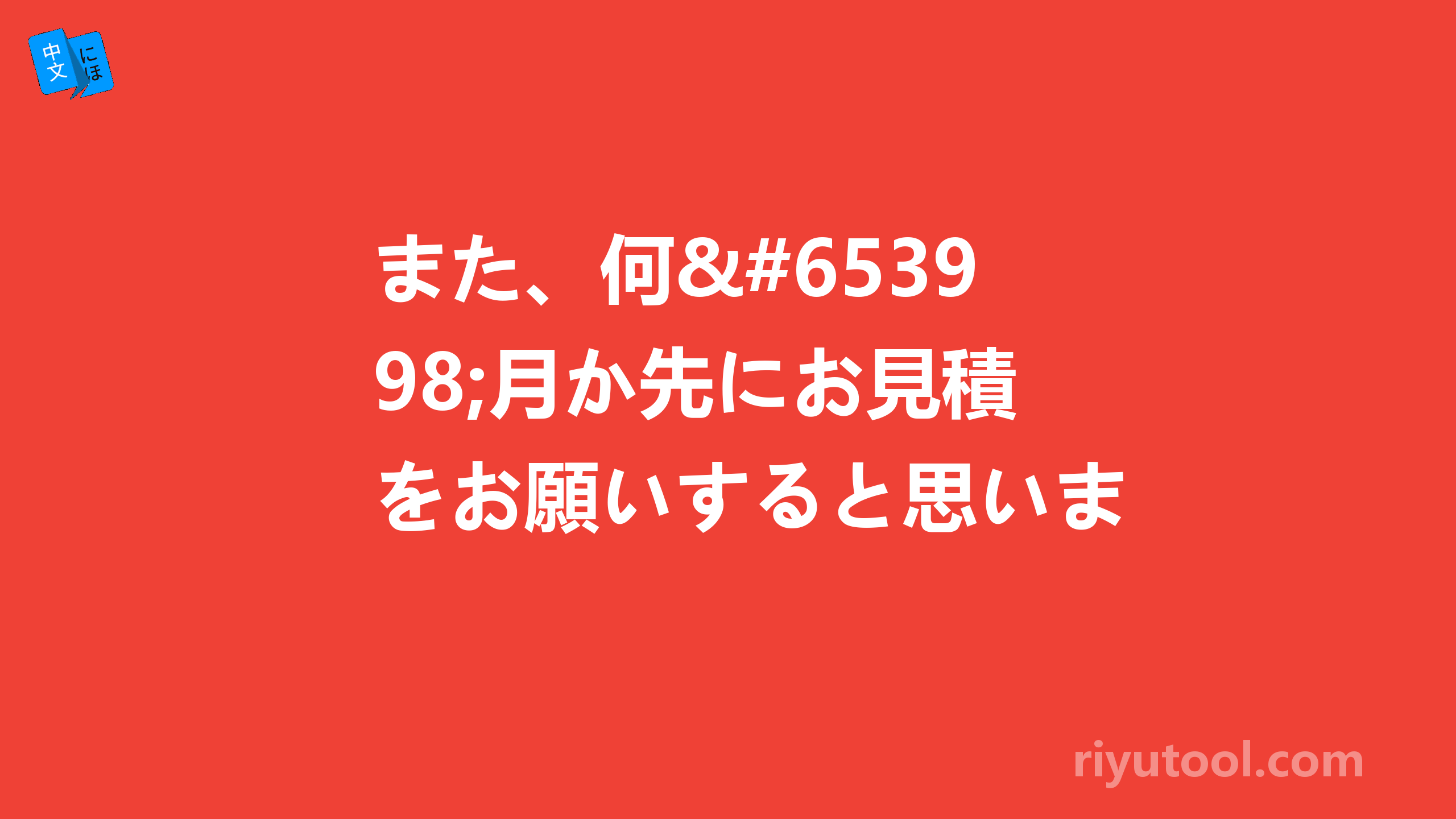 また、何ｶ月か先にお見積をお願いすると思いますが、宜しくお願い致します