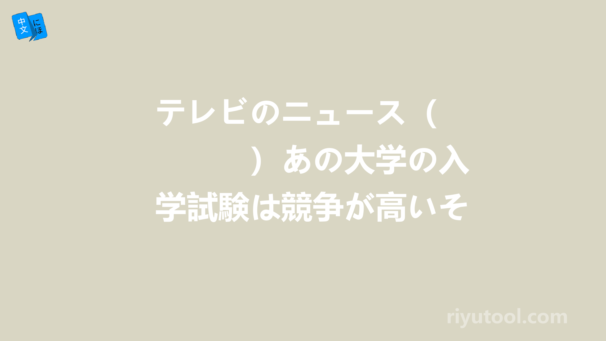 テレビのニュース（　　　）あの大学の入学試験は競争が高いそうです。