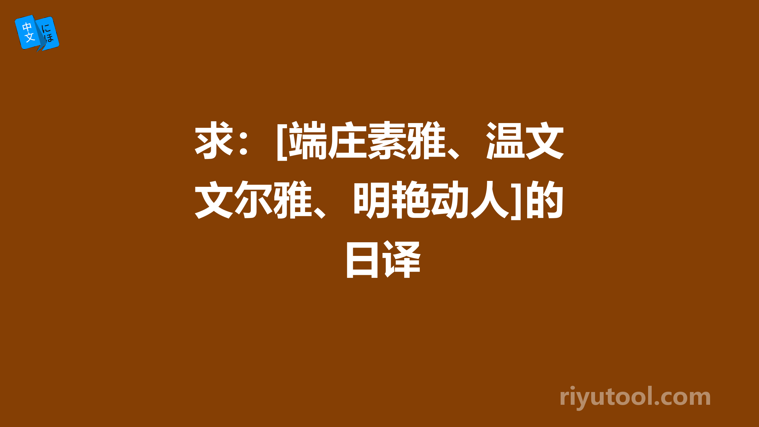 求：[端庄素雅、温文尔雅、明艳动人]的日译