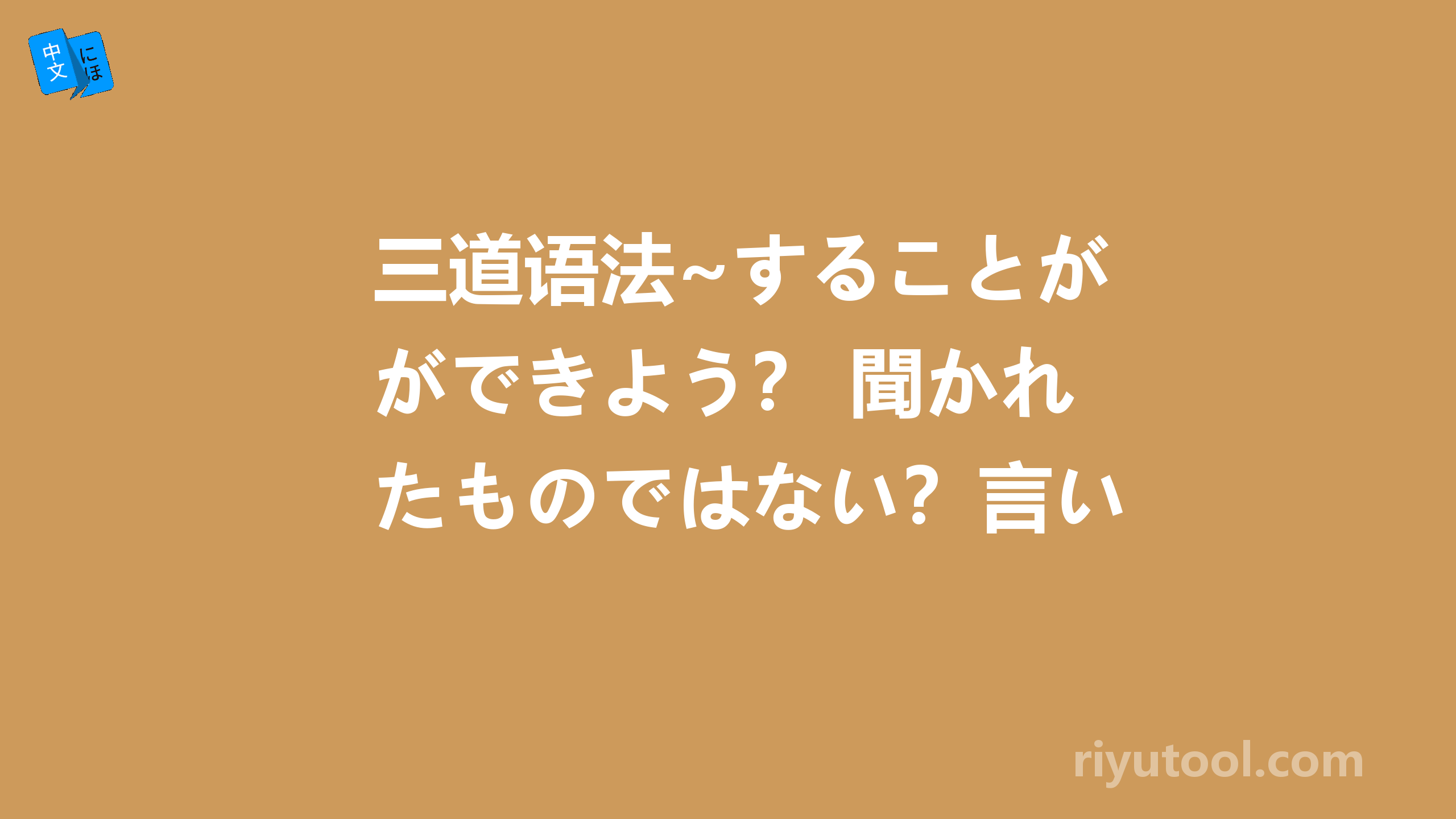 三道语法~することができよう？ 聞かれたものではない？言いたげ？