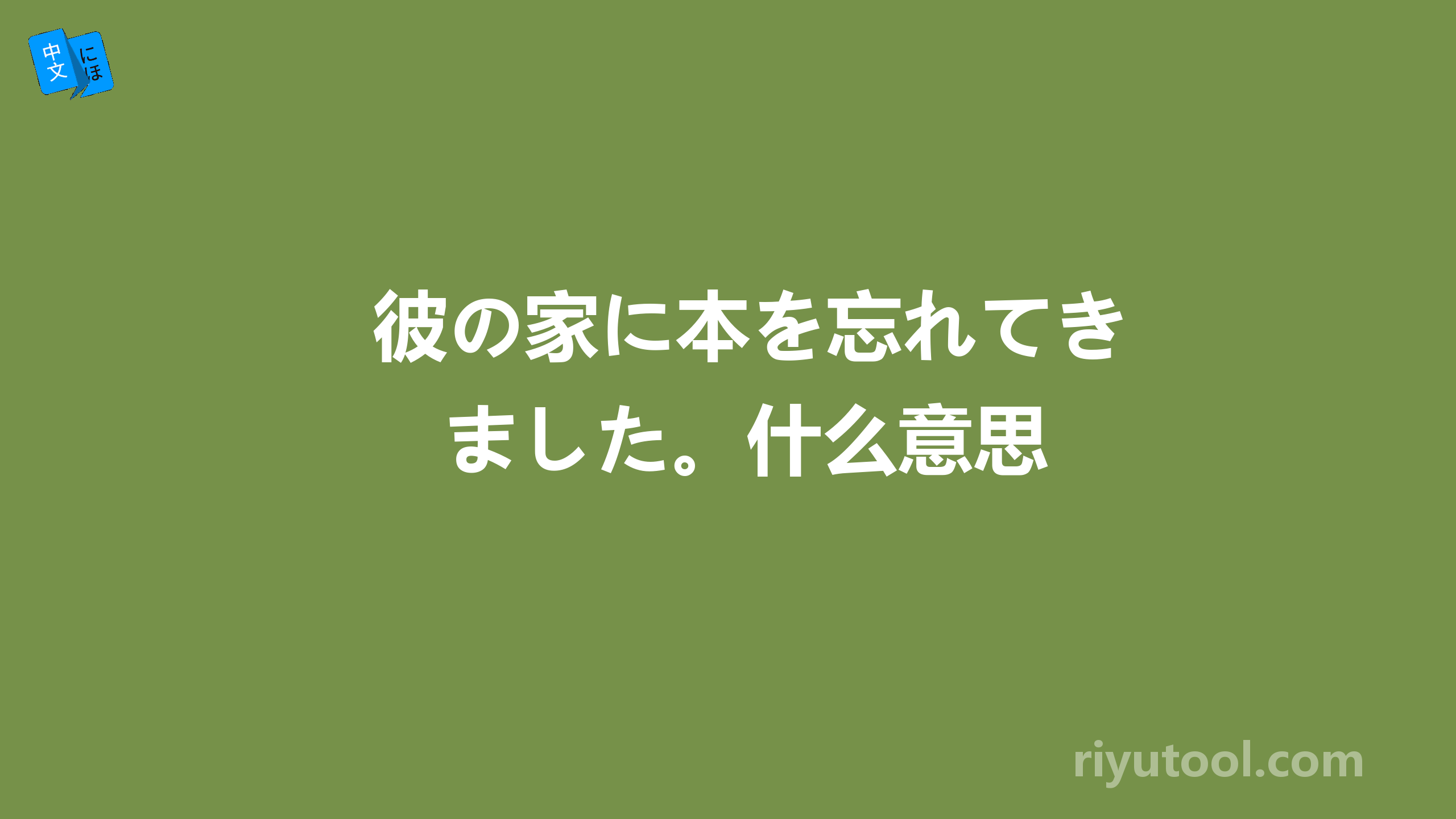 彼の家に本を忘れてきました。什么意思