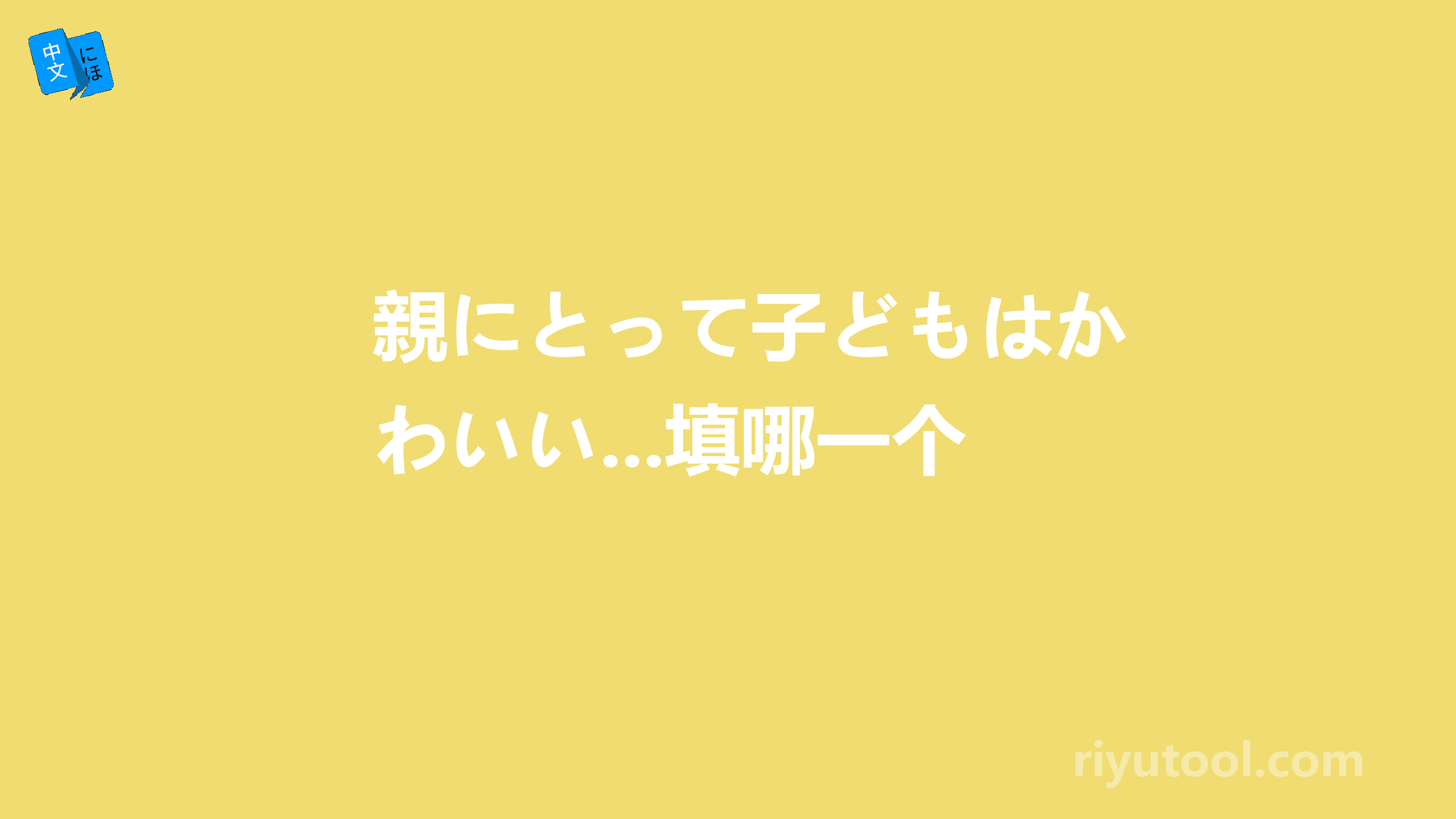 親にとって子どもはかわいい...填哪一个