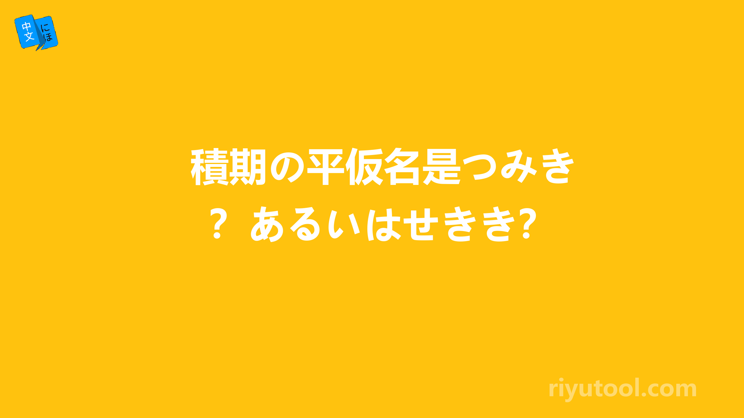 積期の平仮名是つみき？あるいはせきき？