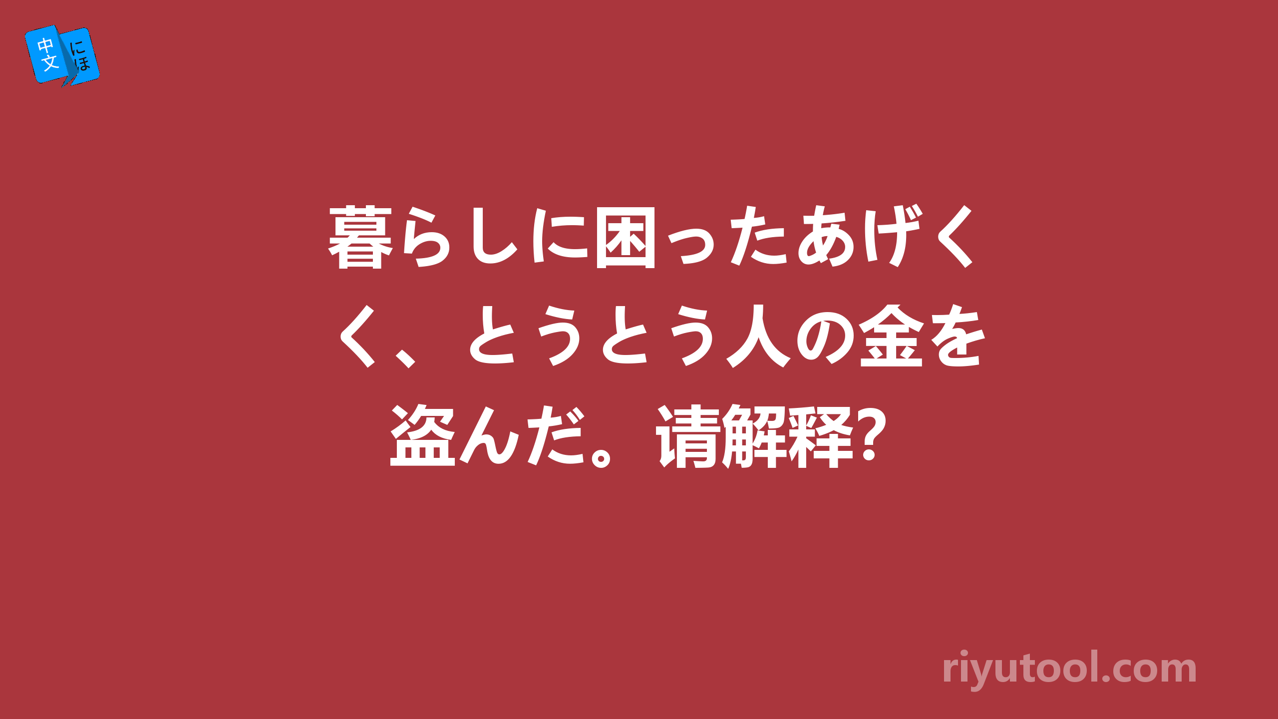 暮らしに困ったあげく、とうとう人の金を盗んだ。请解释？