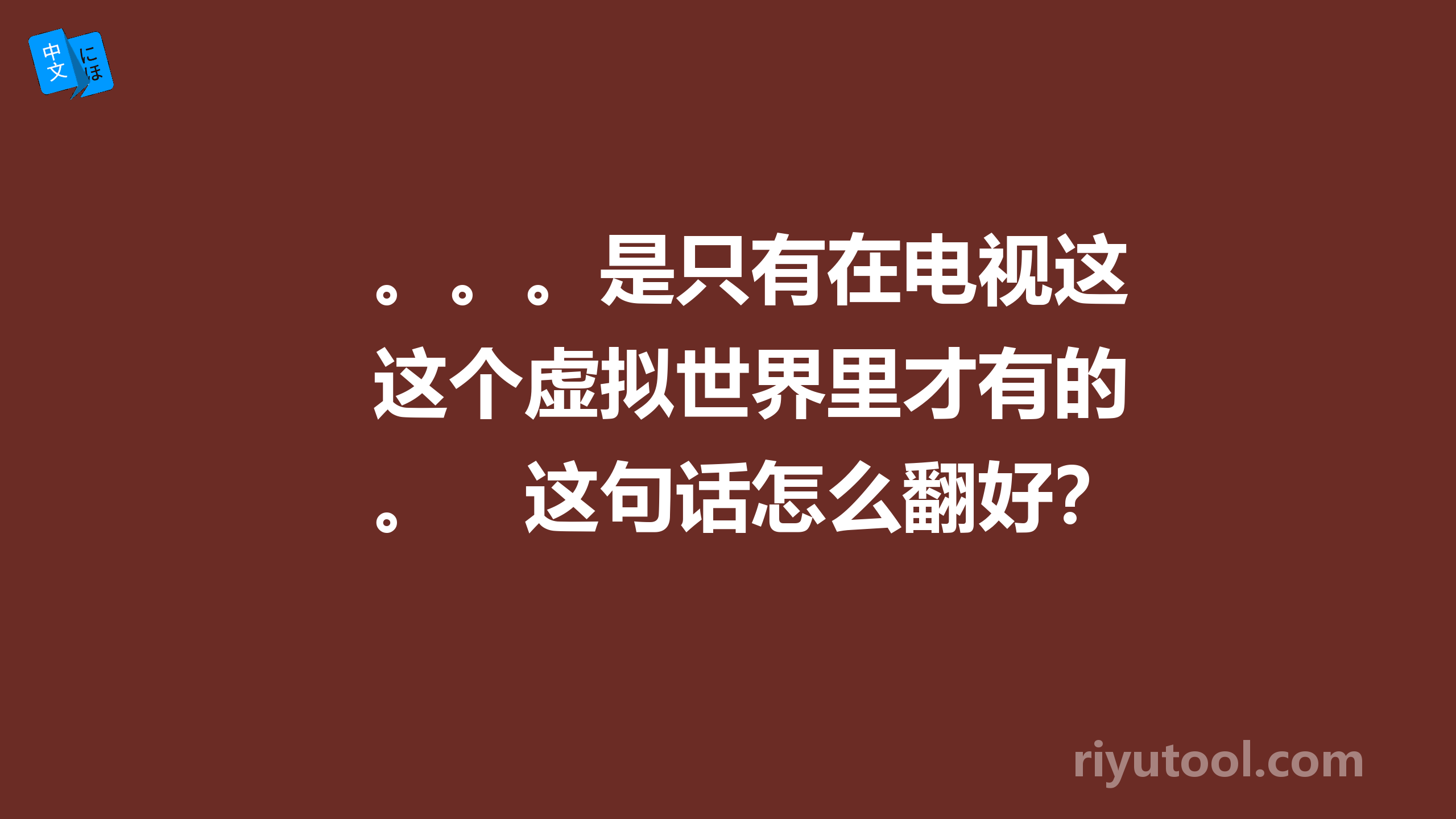 。。。是只有在电视这个虚拟世界里才有的。　这句话怎么翻好？