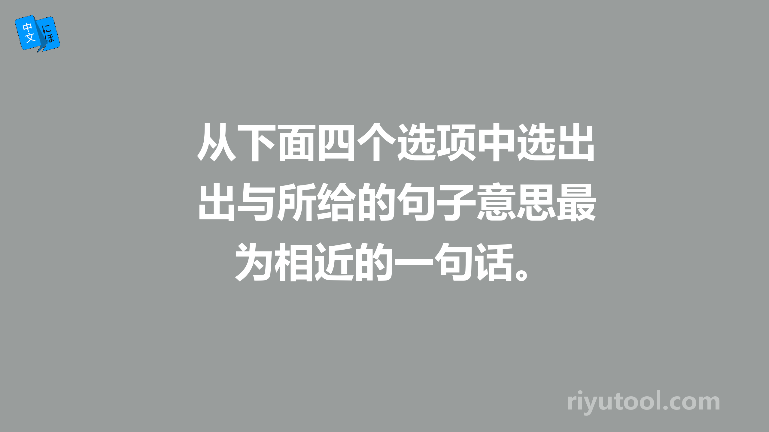 从下面四个选项中选出与所给的句子意思最为相近的一句话。