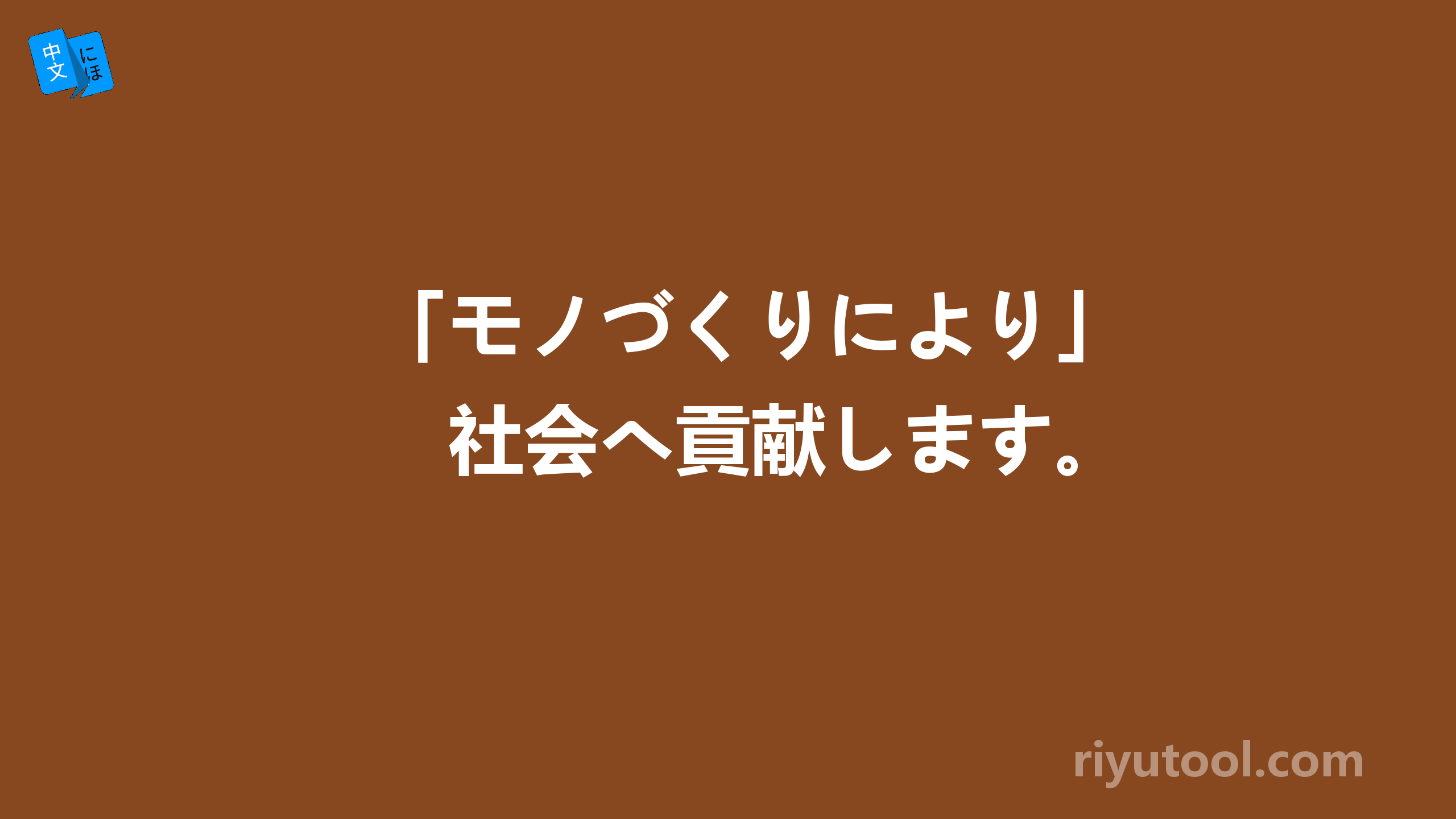 「モノづくりにより」　社会へ貢献します。