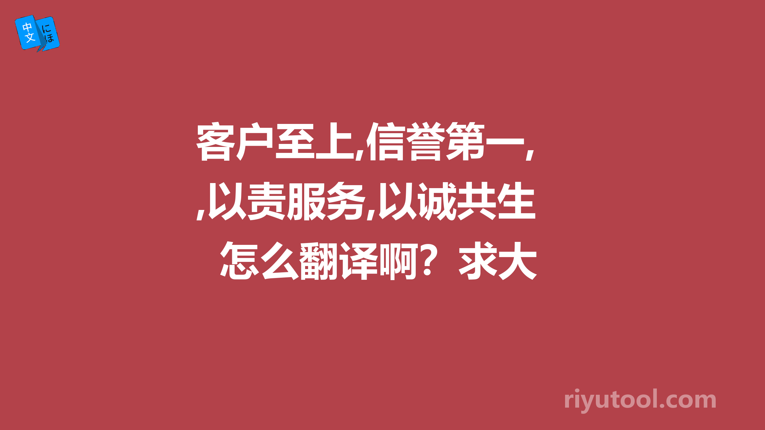 客户至上,信誉第一,以责服务,以诚共生  怎么翻译啊？求大神帮助