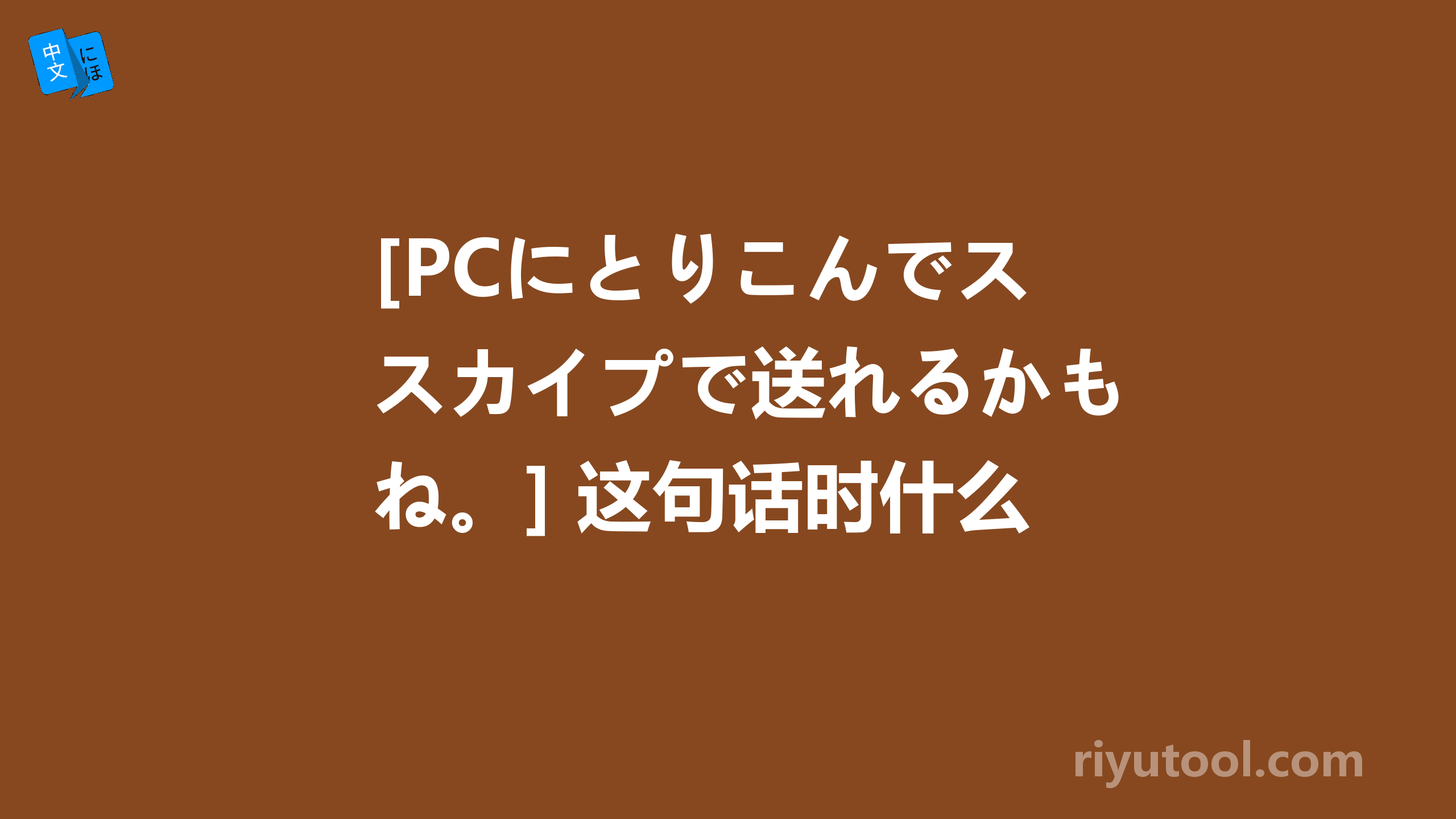 [pcにとりこんでスカイプで送れるかもね。] 这句话时什么意思~~