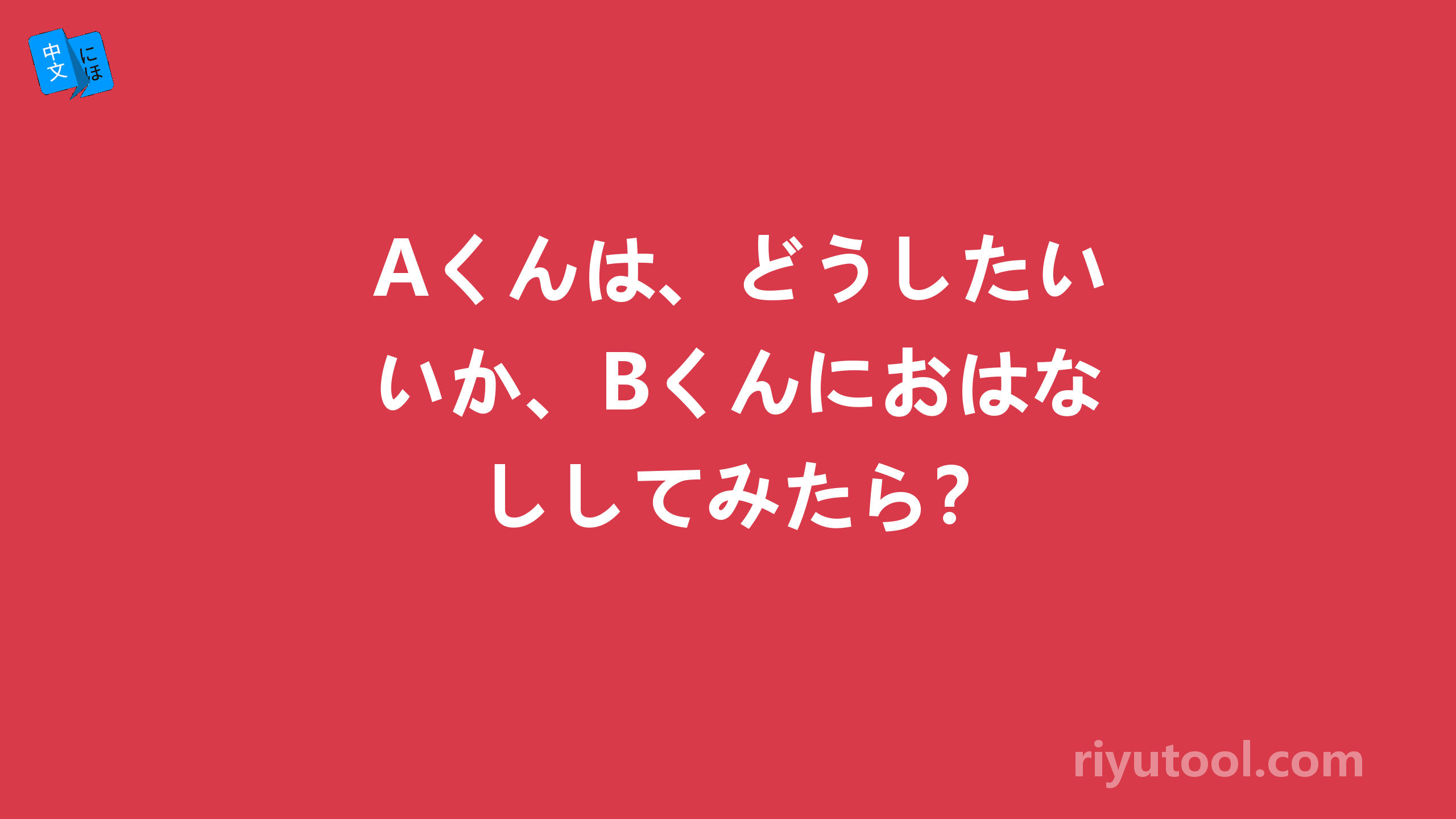 aくんは、どうしたいか、bくんにおはなししてみたら？