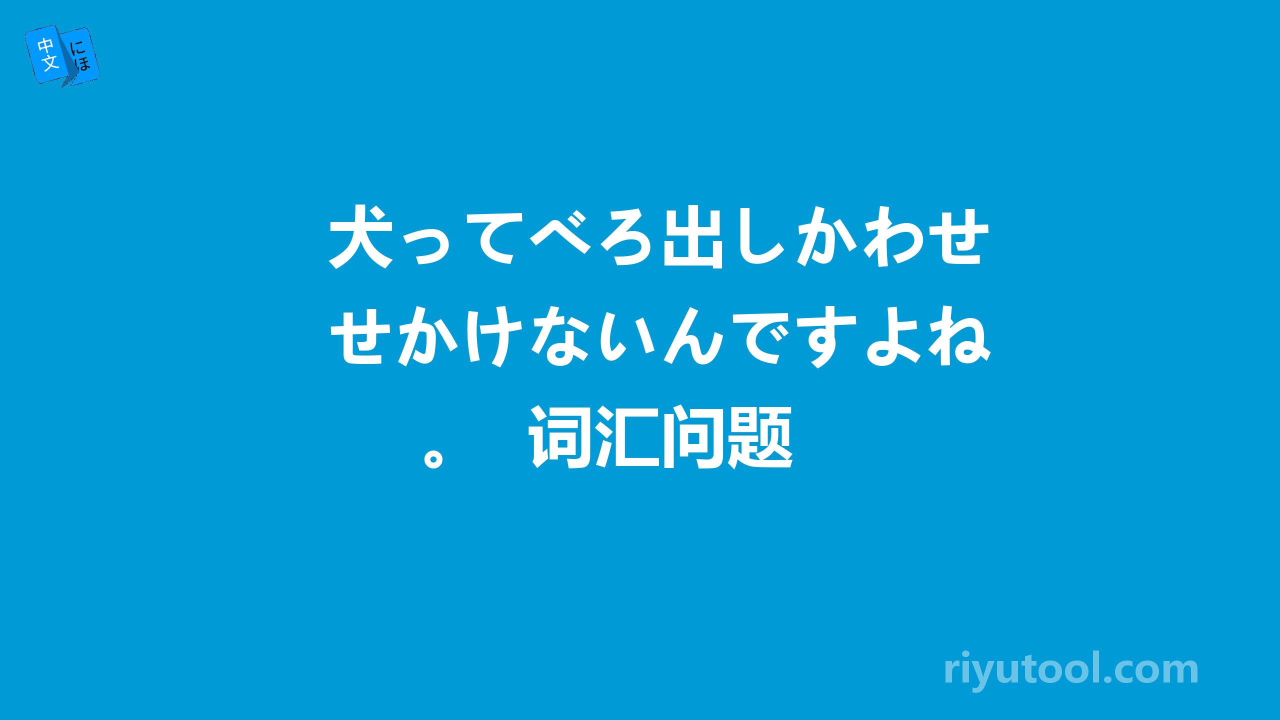 犬ってべろ出しかわせかけないんですよね。  词汇问题