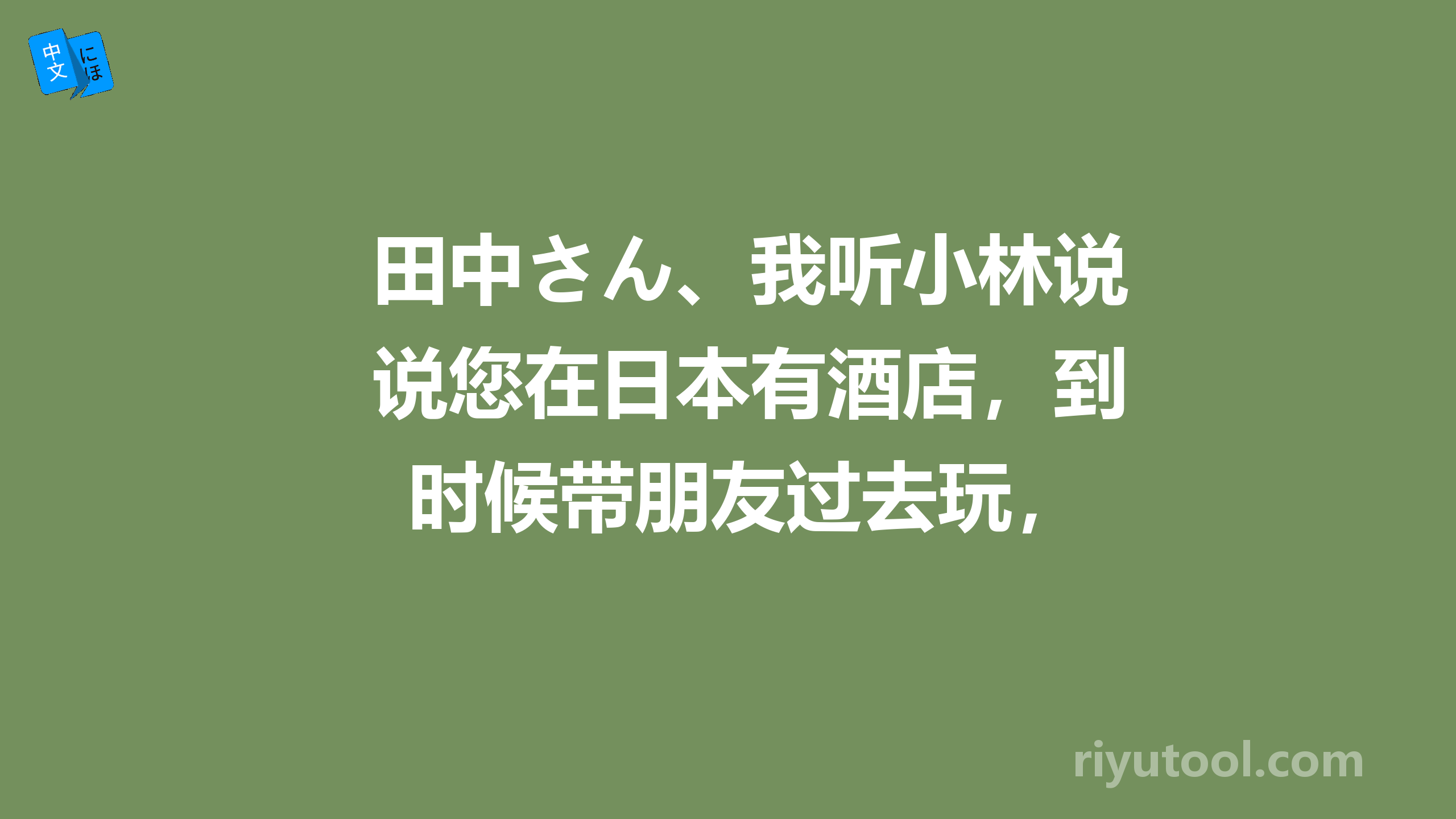 田中さん、我听小林说您在日本有酒店，到时候带朋友过去玩，