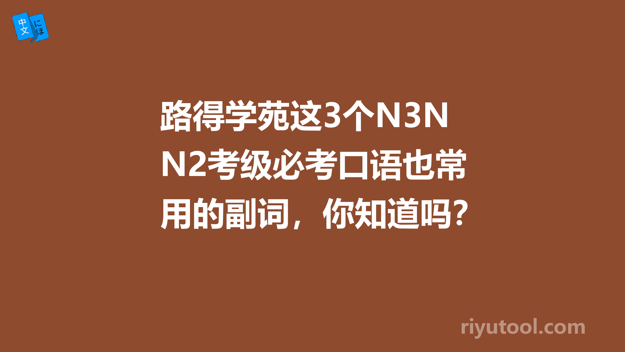 路得学苑这3个n3n2考级必考口语也常用的副词，你知道吗？