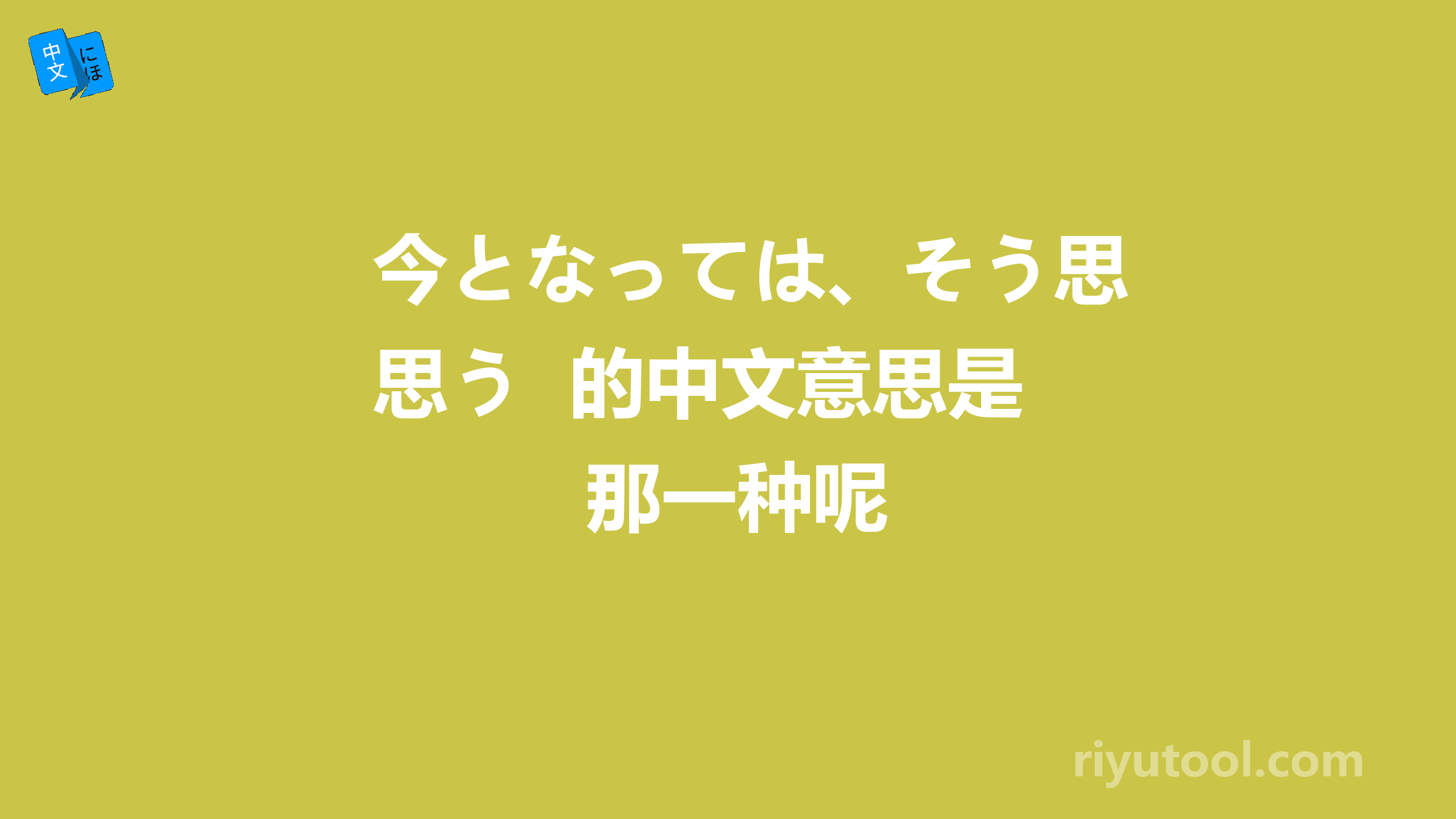 今となっては、そう思う  的中文意思是那一种呢