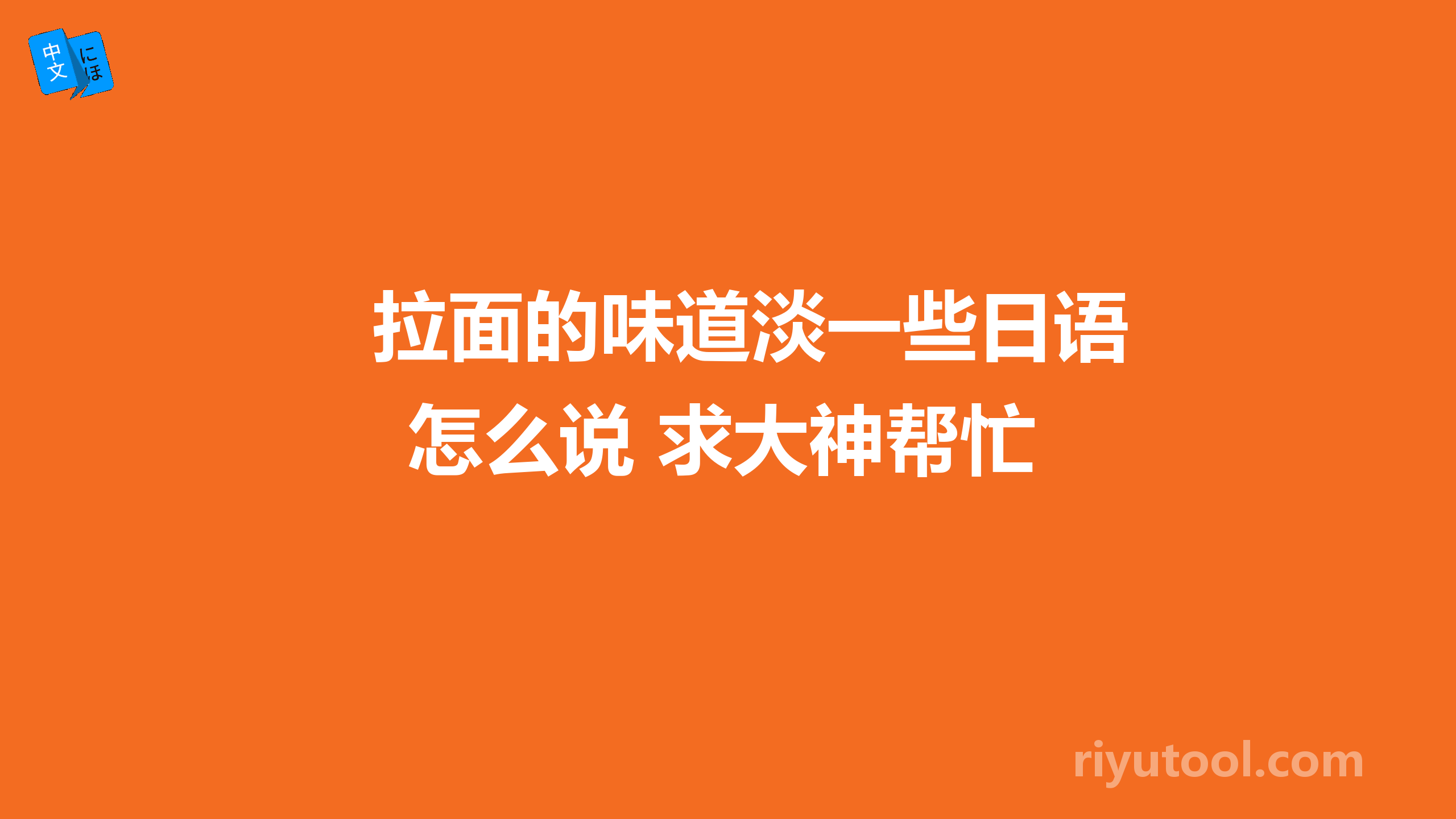 拉面的味道淡一些日语怎么说 求大神帮忙